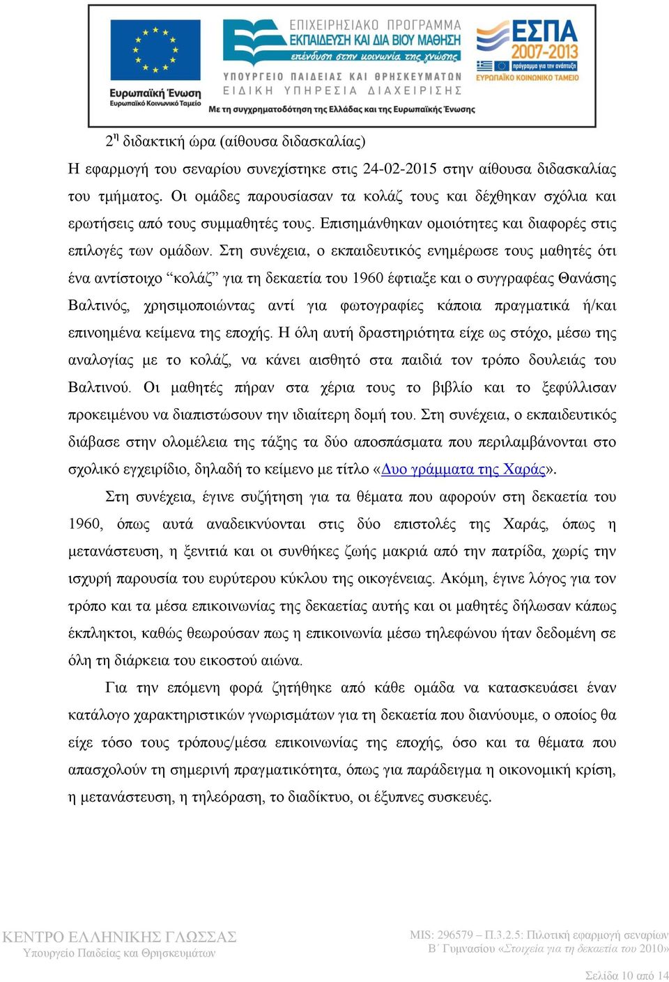 Στη συνέχεια, ο εκπαιδευτικός ενημέρωσε τους μαθητές ότι ένα αντίστοιχο κολάζ για τη δεκαετία του 1960 έφτιαξε και ο συγγραφέας Θανάσης Βαλτινός, χρησιμοποιώντας αντί για φωτογραφίες κάποια