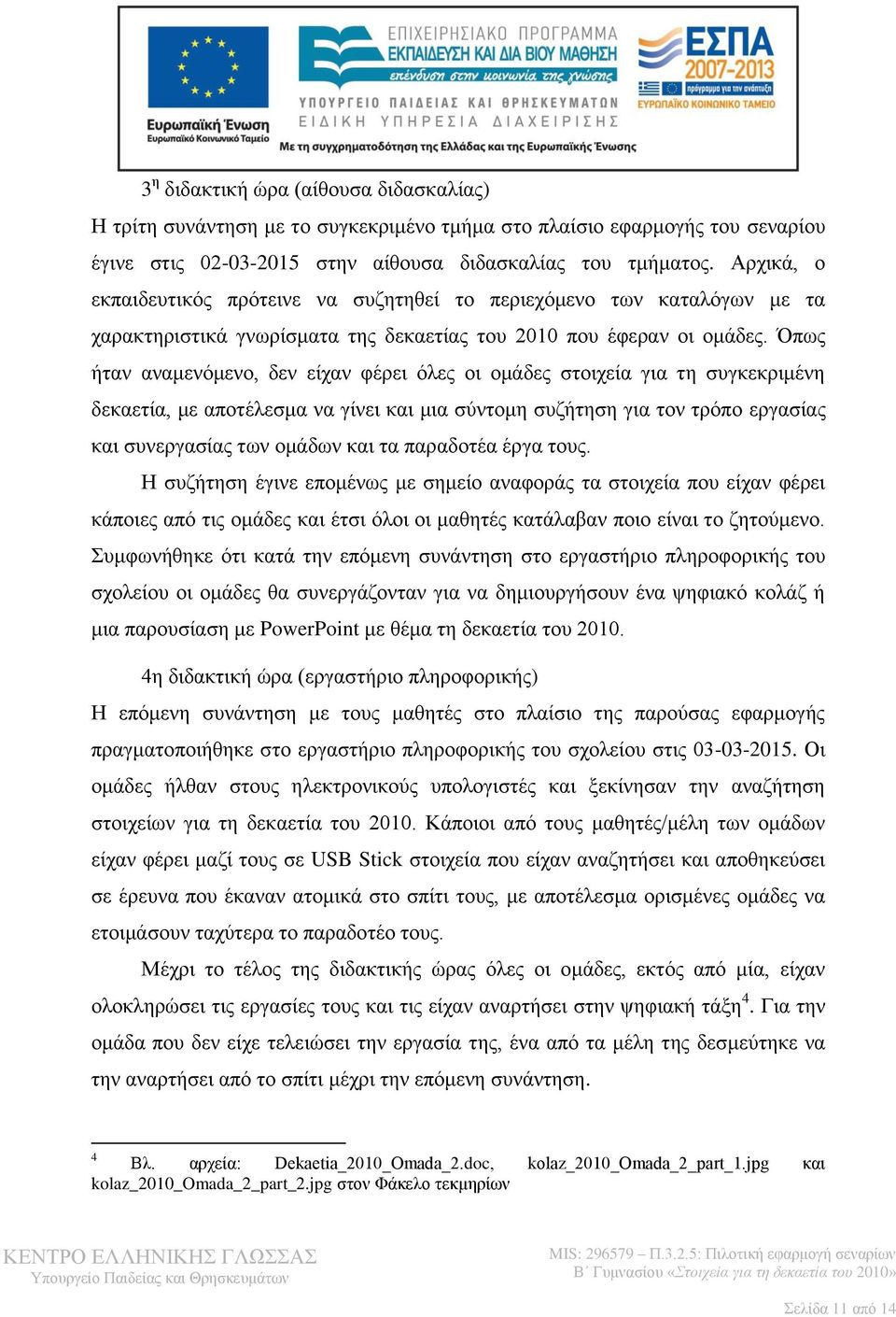 Όπως ήταν αναμενόμενο, δεν είχαν φέρει όλες οι ομάδες στοιχεία για τη συγκεκριμένη δεκαετία, με αποτέλεσμα να γίνει και μια σύντομη συζήτηση για τον τρόπο εργασίας και συνεργασίας των ομάδων και τα