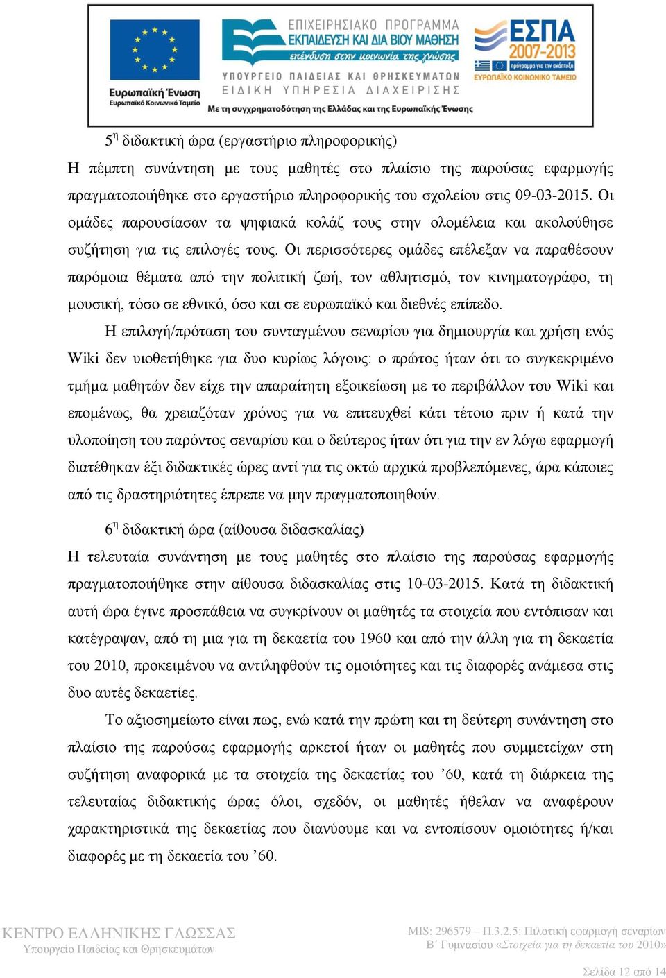 Οι περισσότερες ομάδες επέλεξαν να παραθέσουν παρόμοια θέματα από την πολιτική ζωή, τον αθλητισμό, τον κινηματογράφο, τη μουσική, τόσο σε εθνικό, όσο και σε ευρωπαϊκό και διεθνές επίπεδο.