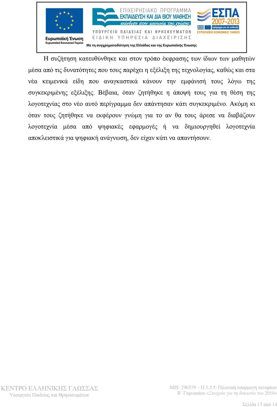 Βέβαια, όταν ζητήθηκε η άποψή τους για τη θέση της λογοτεχνίας στο νέο αυτό περίγραμμα δεν απάντησαν κάτι συγκεκριμένο.