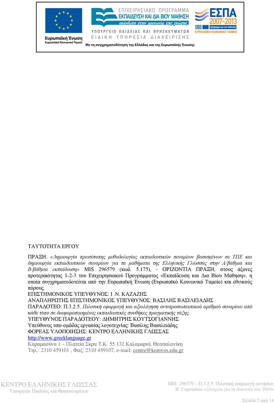 175), - ΟΡΙΖΟΝΤΙΑ ΠΡΑΞΗ, στους άξονες προτεραιότητας 1-2-3 του Επιχειρησιακού Προγράμματος «Εκπαίδευση και Δια Βίου Μάθηση», η οποία συγχρηματοδοτείται από την Ευρωπαϊκή Ένωση (Ευρωπαϊκό Κοινωνικό