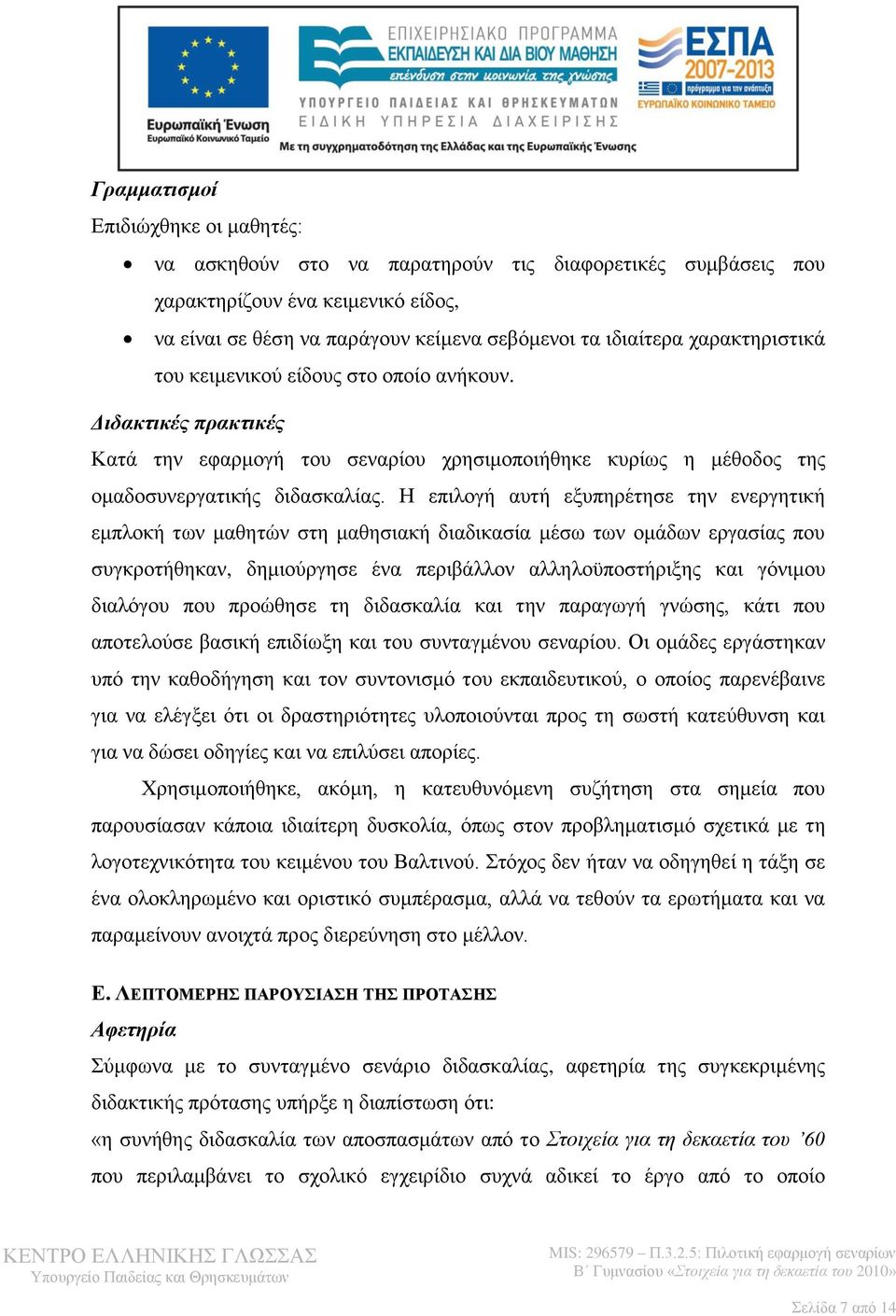 Η επιλογή αυτή εξυπηρέτησε την ενεργητική εμπλοκή των μαθητών στη μαθησιακή διαδικασία μέσω των ομάδων εργασίας που συγκροτήθηκαν, δημιούργησε ένα περιβάλλον αλληλοϋποστήριξης και γόνιμου διαλόγου