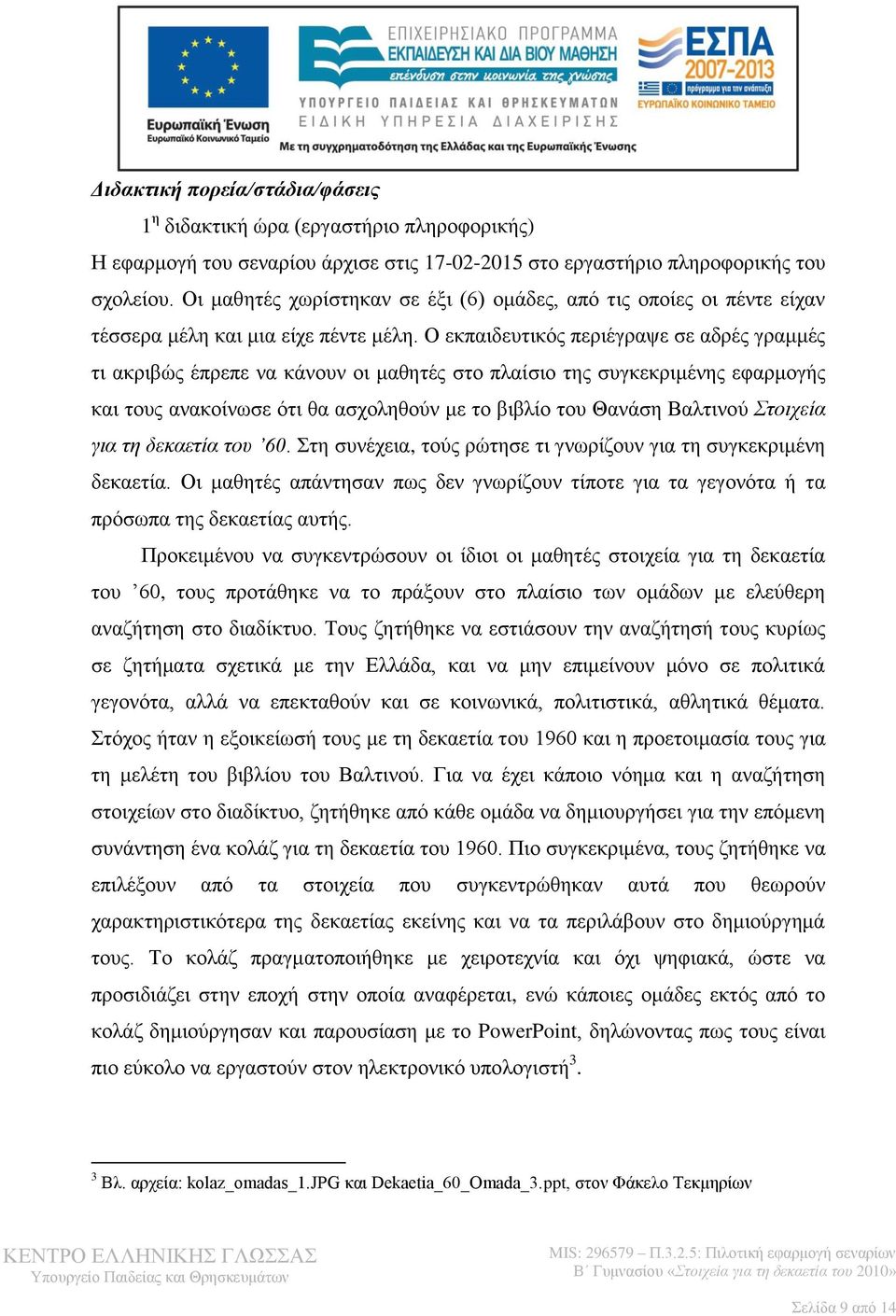 Ο εκπαιδευτικός περιέγραψε σε αδρές γραμμές τι ακριβώς έπρεπε να κάνουν οι μαθητές στο πλαίσιο της συγκεκριμένης εφαρμογής και τους ανακοίνωσε ότι θα ασχοληθούν με το βιβλίο του Θανάση Βαλτινού