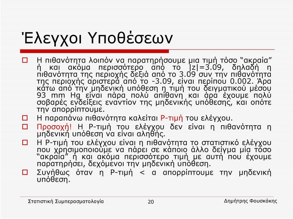 Άρα κάτω από την μηδενική υπόθεση η τιμή του δειγματικού μέσου 93 mm Hg είναι πάρα πολύ απίθανη και άρα έχουμε πολύ σοβαρές ενδείξεις εναντίον της μηδενικής υπόθεσης, και οπότε την απορρίπτουμε.