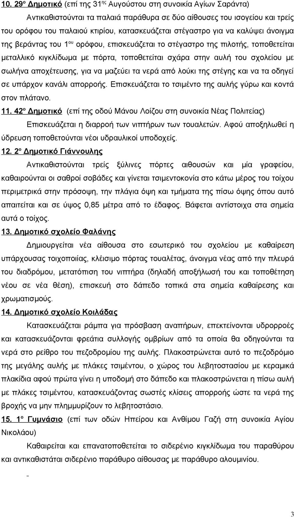 αποχέτευσης, για να μαζεύει τα νερά από λούκι της στέγης και να τα οδηγεί σε υπάρχον κανάλι απορροής. Επισκευάζεται το τσιμέντο της αυλής γύρω και κοντά στον πλάτανο. 11.