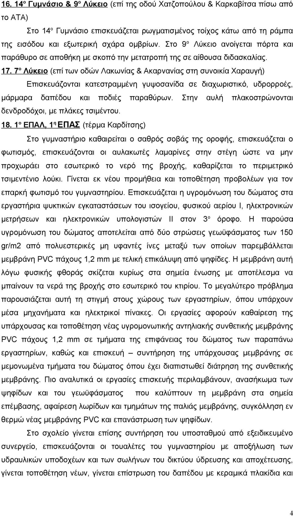 7 ο Λύκειο (επί των οδών Λακωνίας & Ακαρνανίας στη συνοικία Χαραυγή) Επισκευάζονται κατεστραμμένη γυψοσανίδα σε διαχωριστικό, υδρορροές, μάρμαρα δαπέδου και ποδιές παραθύρων.