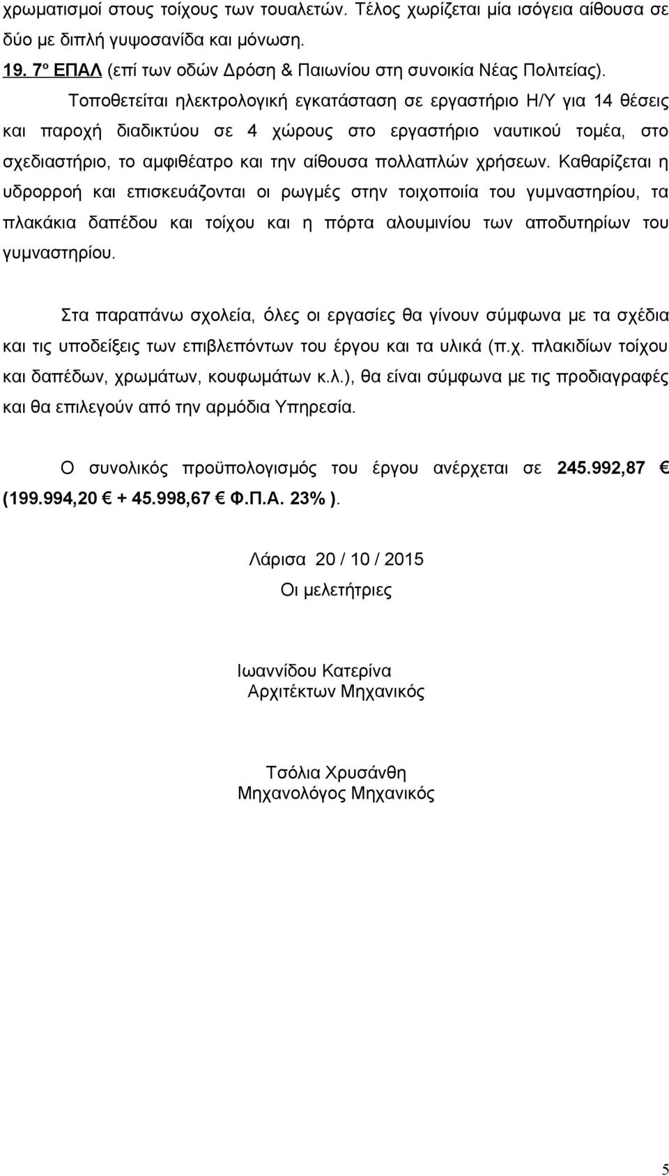 χρήσεων. Καθαρίζεται η υδρορροή και επισκευάζονται οι ρωγμές στην τοιχοποιία του γυμναστηρίου, τα πλακάκια δαπέδου και τοίχου και η πόρτα αλουμινίου των αποδυτηρίων του γυμναστηρίου.