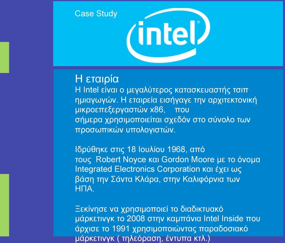 Ιδρύθηκε στις 18 Ιουλίου 1968, από τους Robert Noyce και Gordon Moore µε το όνοµα Integrated Electronics Corporation και έχει ως βάση την
