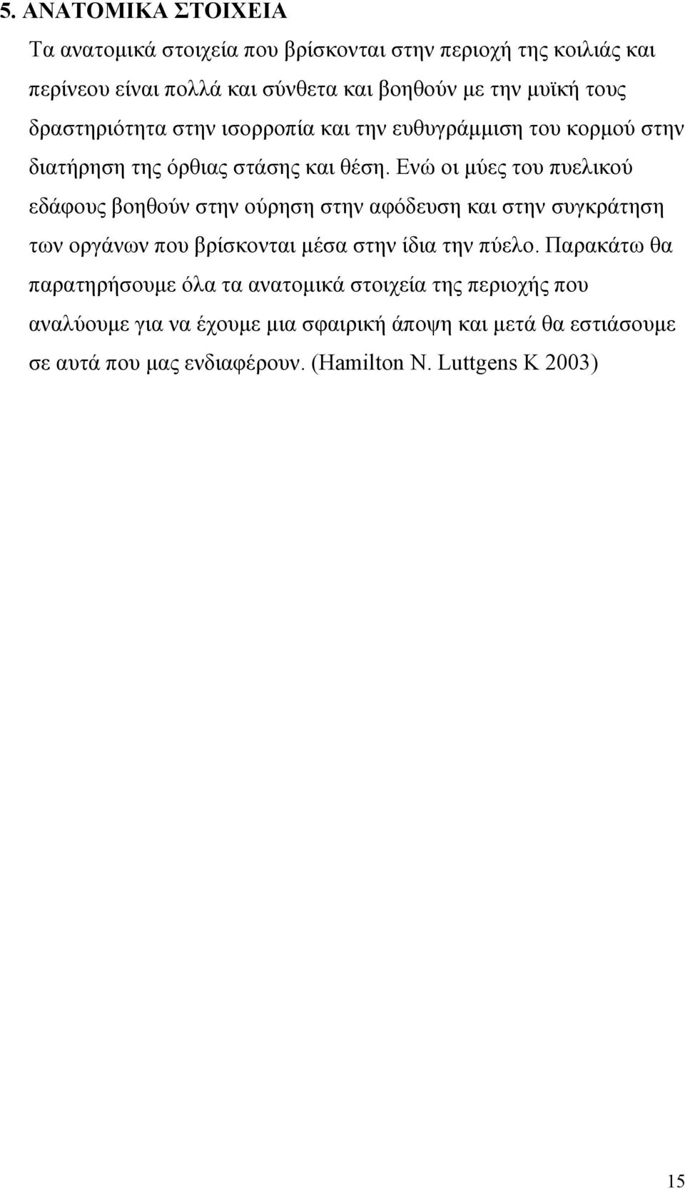 Ενώ οι µύες του πυελικού εδάφους βοηθούν στην ούρηση στην αφόδευση και στην συγκράτηση των οργάνων που βρίσκονται µέσα στην ίδια την πύελο.