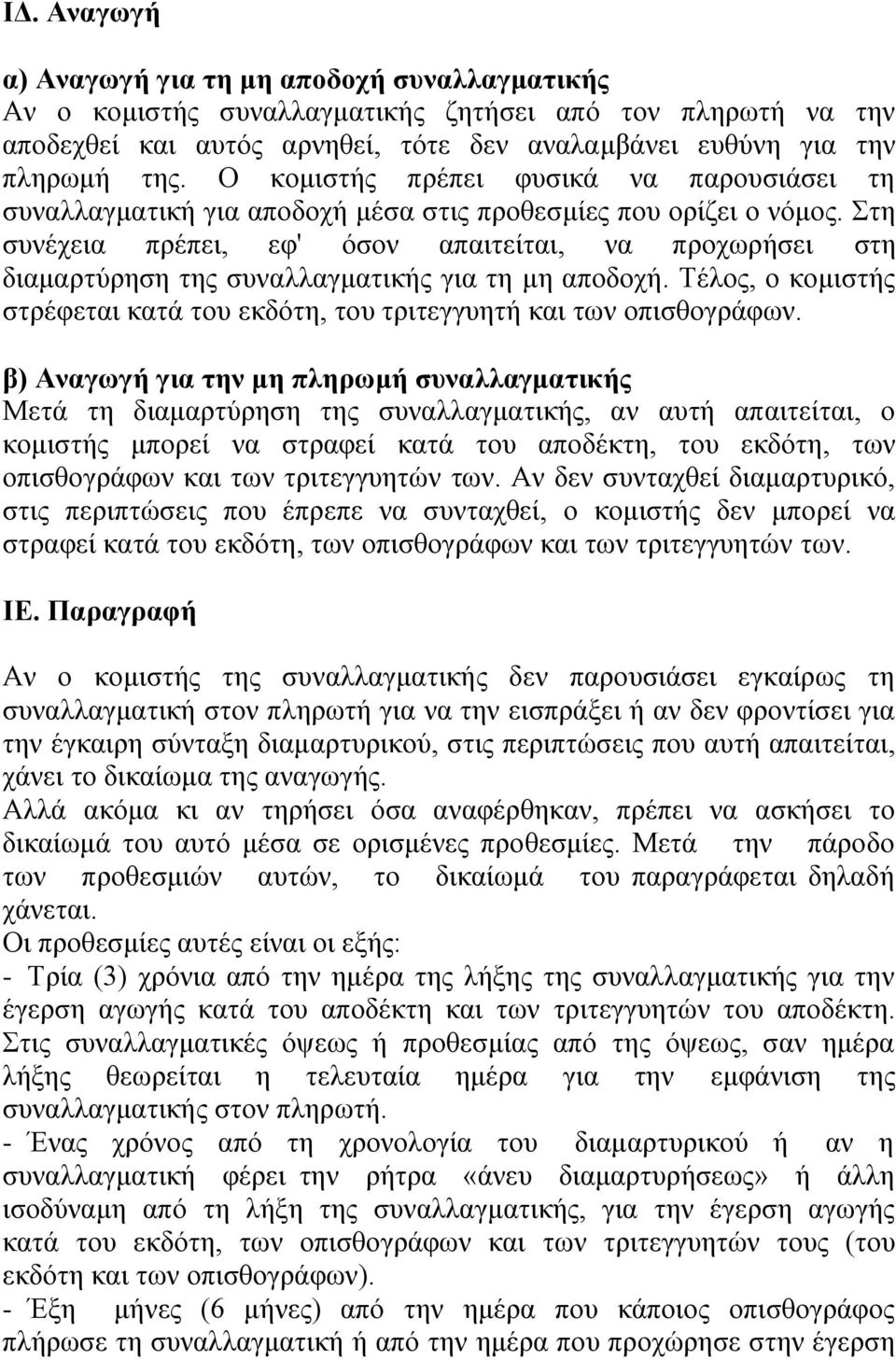 Στη συνέχεια πρέπει, εφ' όσον απαιτείται, να προχωρήσει στη διαμαρτύρηση της συναλλαγματικής για τη μη αποδοχή. Τέλος, ο κομιστής στρέφεται κατά του εκδότη, του τριτεγγυητή και των οπισθογράφων.