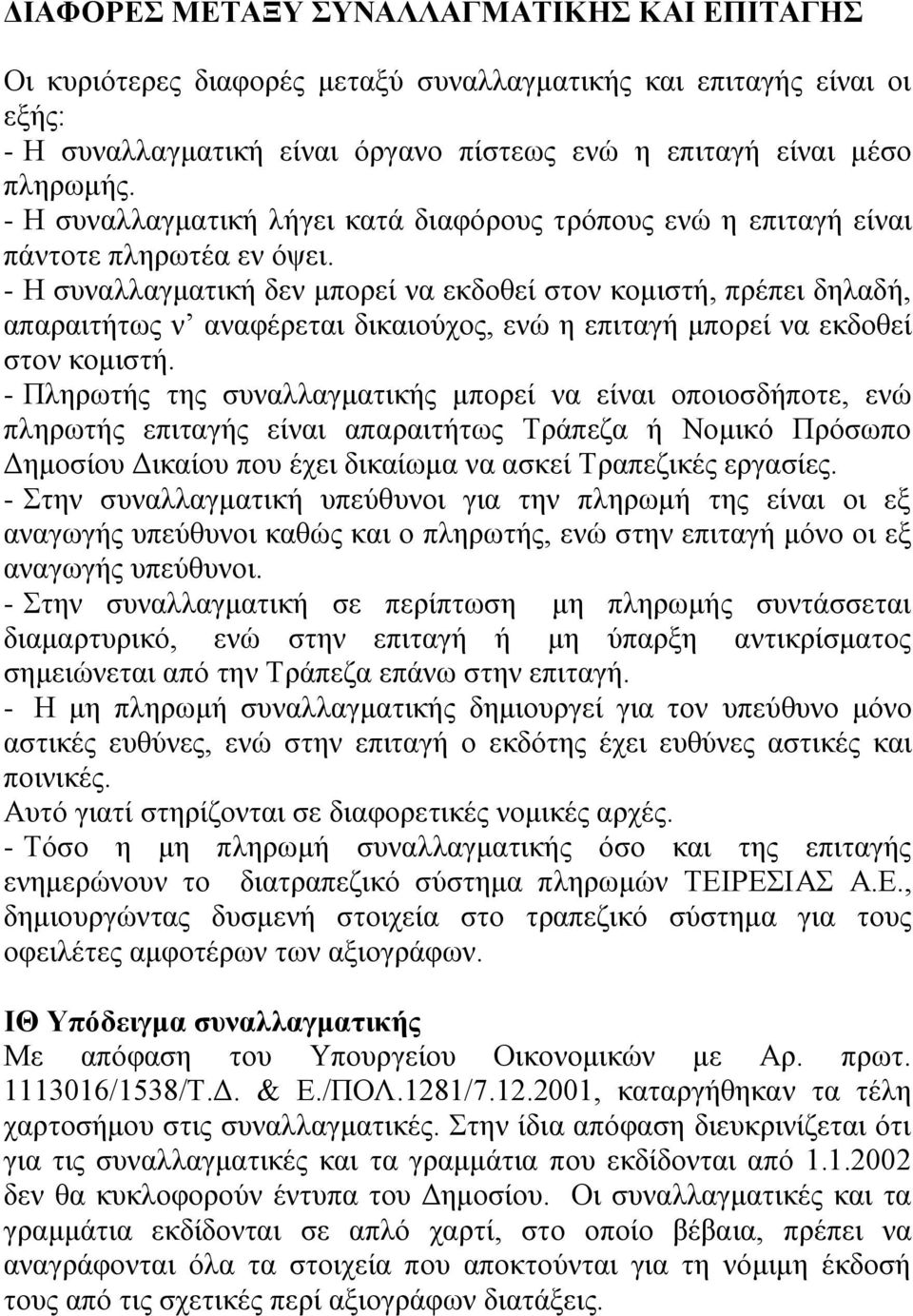 - Η συναλλαγματική δεν μπορεί να εκδοθεί στον κομιστή, πρέπει δηλαδή, απαραιτήτως ν αναφέρεται δικαιούχος, ενώ η επιταγή μπορεί να εκδοθεί στον κομιστή.