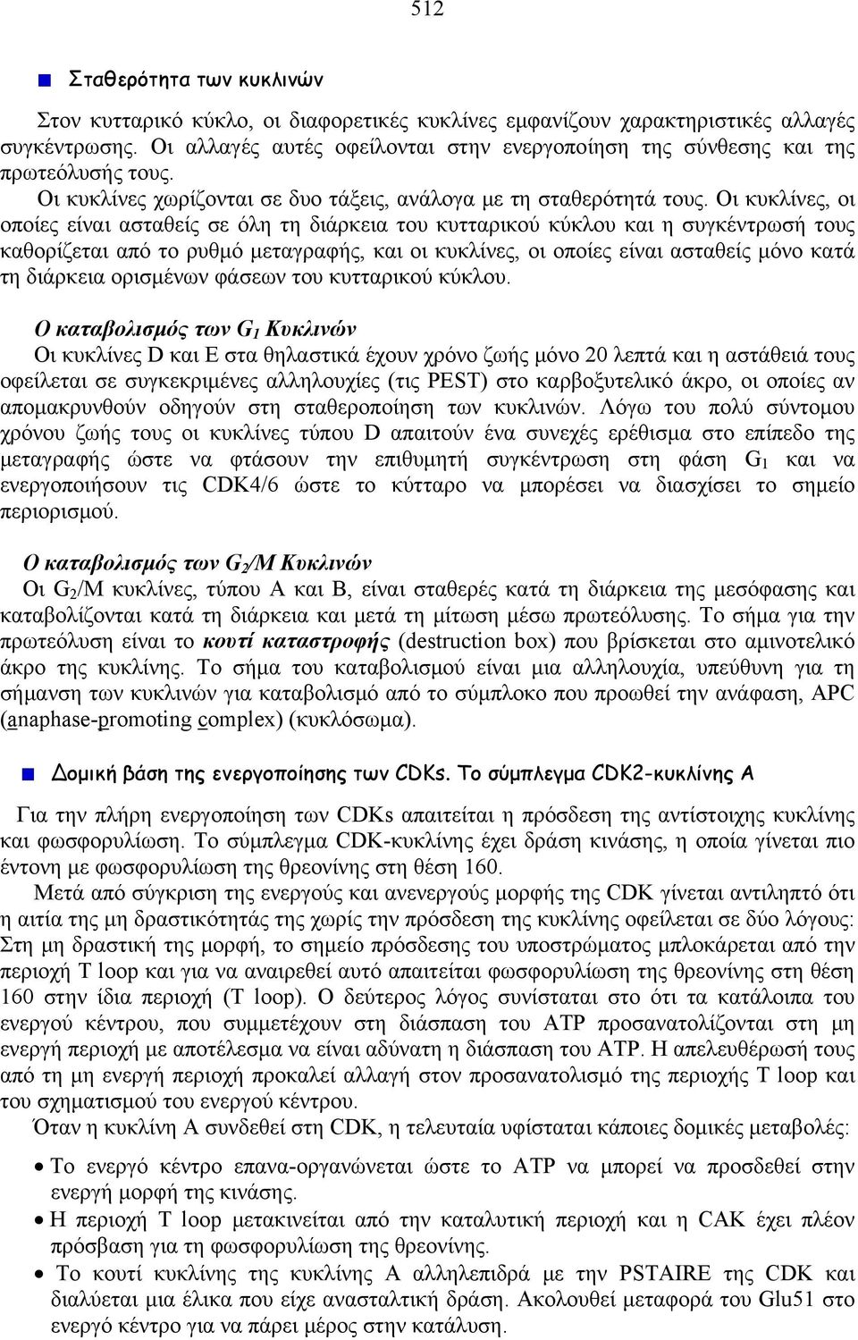 Οι κυκλίνες, οι οποίες είναι ασταθείς σε όλη τη διάρκεια του κυτταρικού κύκλου και η συγκέντρωσή τους καθορίζεται από το ρυθμό μεταγραφής, και οι κυκλίνες, οι οποίες είναι ασταθείς μόνο κατά τη