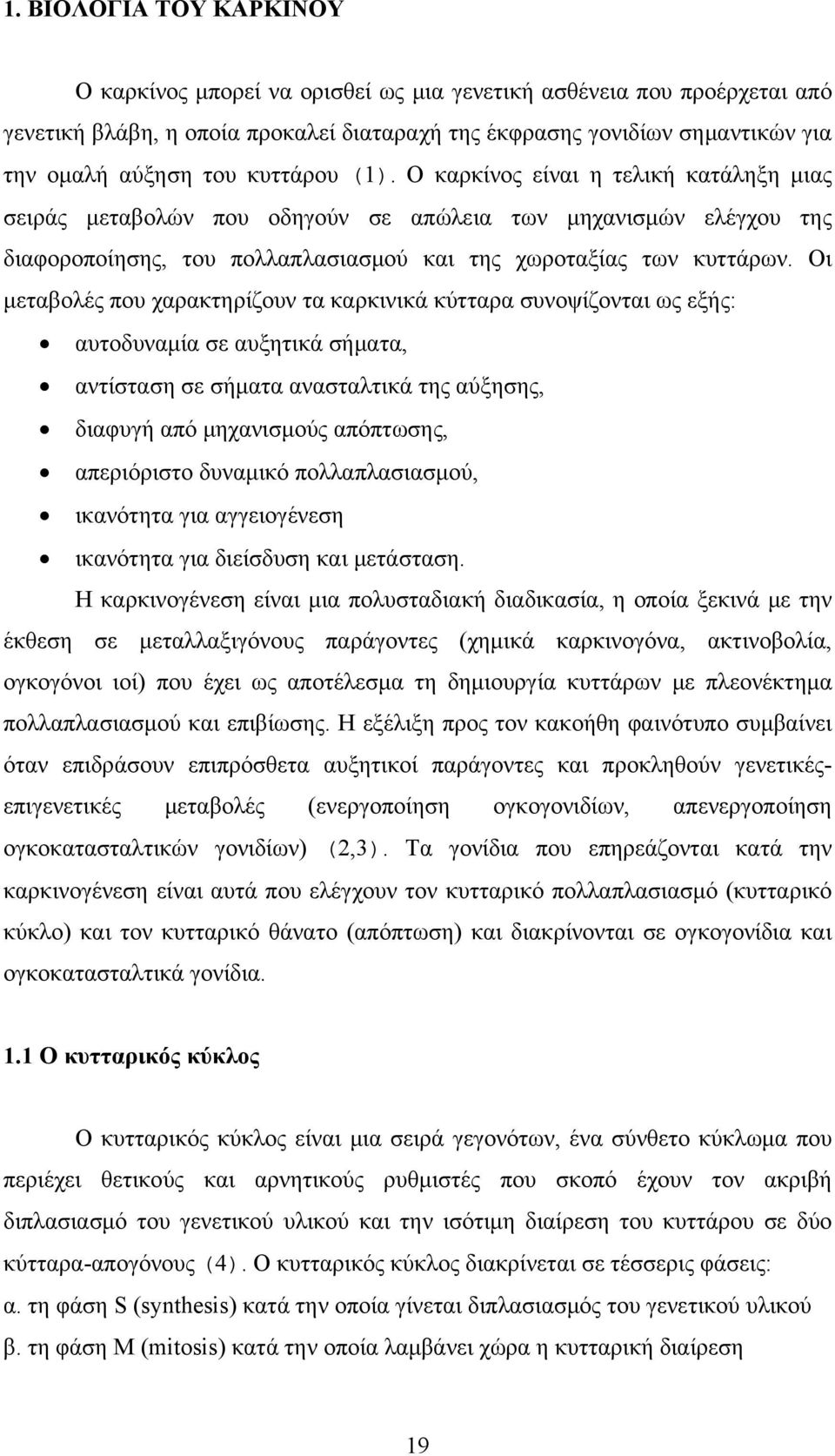 Οι μεταβολές που χαρακτηρίζουν τα καρκινικά κύτταρα συνοψίζονται ως εξής: αυτοδυναμία σε αυξητικά σήματα, αντίσταση σε σήματα ανασταλτικά της αύξησης, διαφυγή από μηχανισμούς απόπτωσης, απεριόριστο