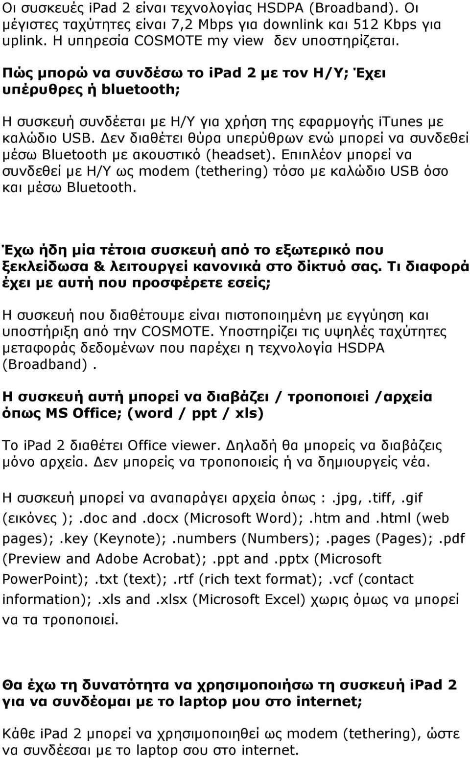 εν διαθέτει θύρα υπερύθρων ενώ µπορεί να συνδεθεί µέσω Bluetooth µε ακουστικό (headset). Επιπλέον µπορεί να συνδεθεί µε Η/Υ ως modem (tethering) τόσο µε καλώδιο USB όσο και µέσω Bluetooth.