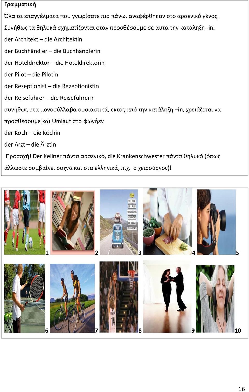 Reiseführer die Reiseführerin συνήθως στα μονοσύλλαβα ουσιαστικά, εκτός από την κατάληξη in, χρειάζεται να προσθέσουμε και Umlaut στο φωνήεν der Koch die Köchin der