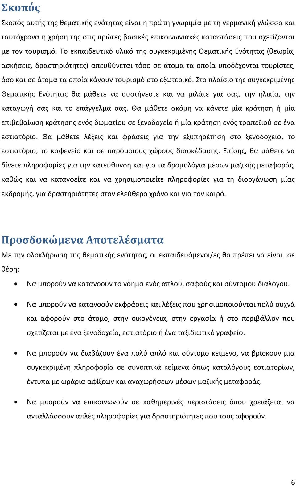 εξωτερικό. Στο πλαίσιο της συγκεκριμένης Θεματικής Ενότητας θα μάθετε να συστήνεστε και να μιλάτε για σας, την ηλικία, την καταγωγή σας και το επάγγελμά σας.