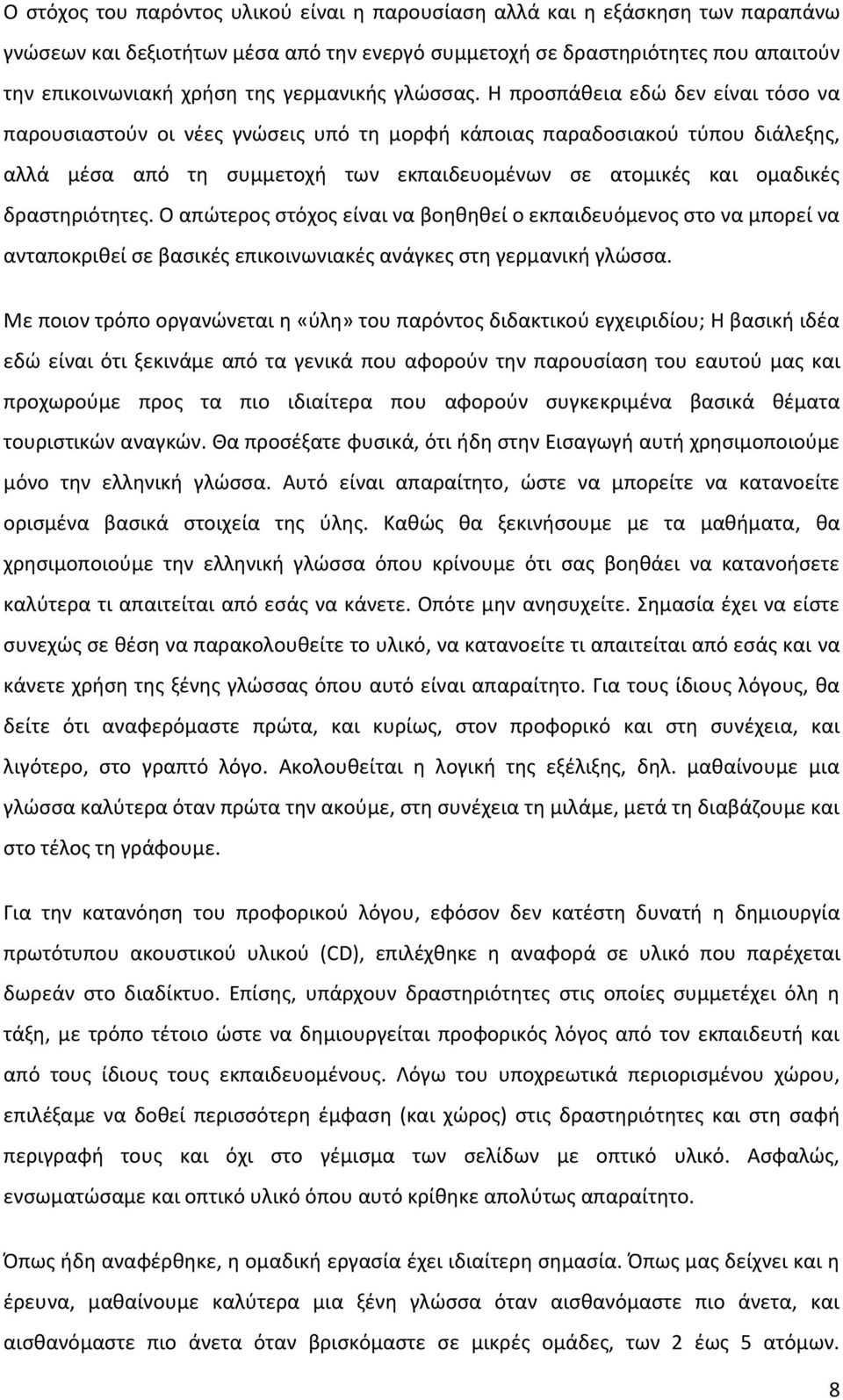 Η προσπάθεια εδώ δεν είναι τόσο να παρουσιαστούν οι νέες γνώσεις υπό τη μορφή κάποιας παραδοσιακού τύπου διάλεξης, αλλά μέσα από τη συμμετοχή των εκπαιδευομένων σε ατομικές και ομαδικές