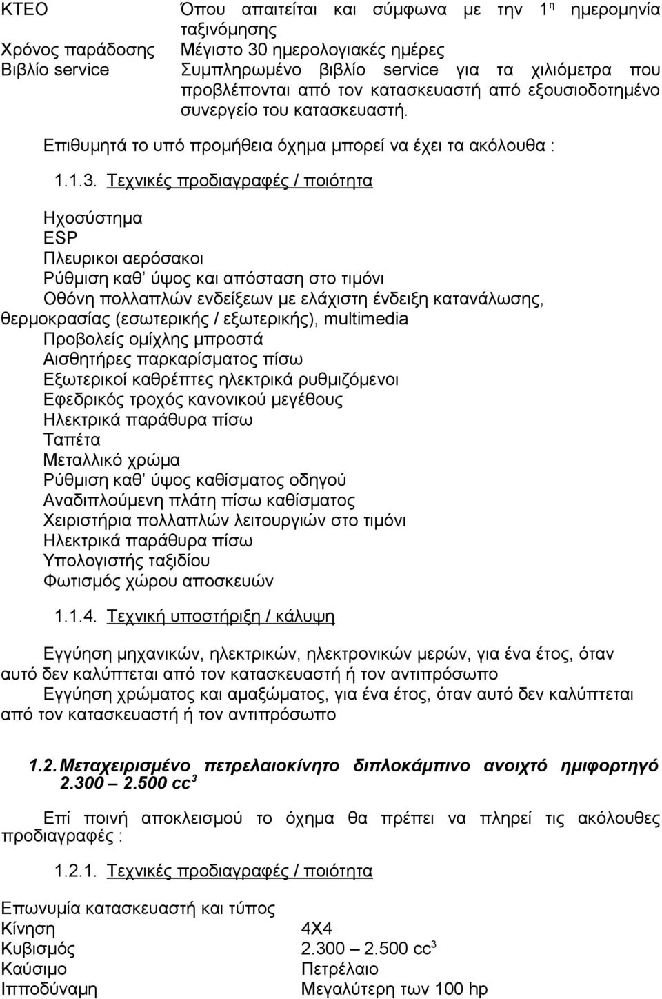 Τεχνικές προδιαγραφές / ποιότητα Ηχοσύστημα ESP Πλευρικοι αερόσακοι Ρύθμιση καθ ύψος και απόσταση στο τιμόνι Οθόνη πολλαπλών ενδείξεων με ελάχιστη ένδειξη κατανάλωσης, θερμοκρασίας (εσωτερικής /