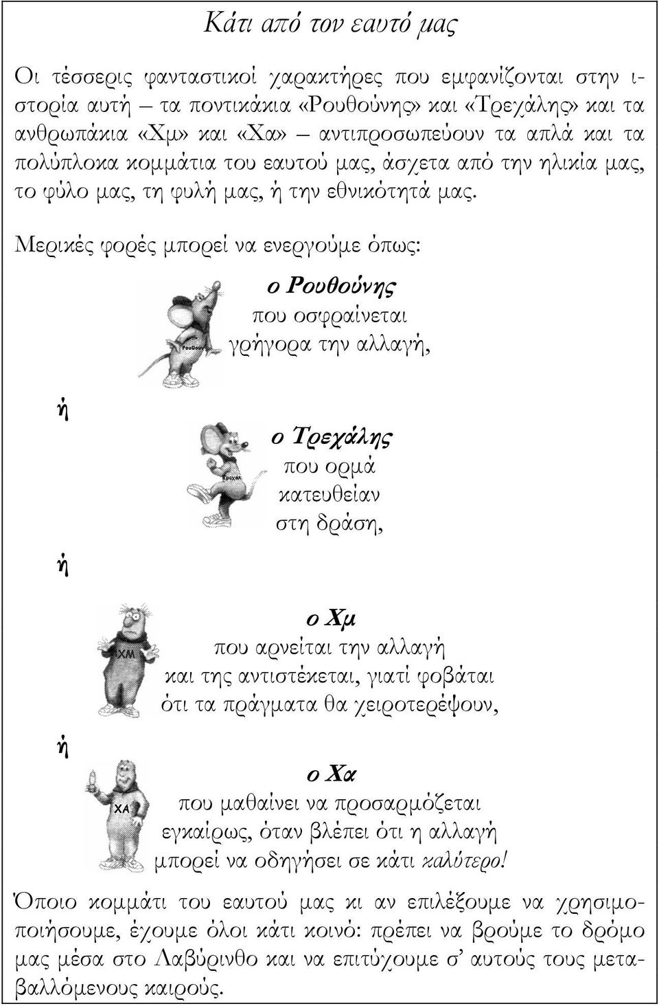 Μερικές φορές μπορεί να ενεργούμε όπως: ο Ρουθούνης που οσφραίνεται γρήγορα την αλλαγή, ή ή ο Τρεχάλης που ορμά κατευθείαν στη δράση, ή ο Χμ που αρνείται την αλλαγή και της αντιστέκεται, γιατί