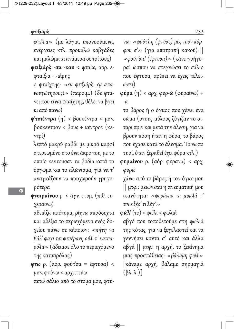 βούκεντρον < βους + κέντρον (κεντρί) λεπτό μακρύ ραβδί με μικρό καρφί στερεωμένο στο ένα άκρο του, με το οποίο κεντούσαν τα βόδια κατά το όργωμα και το αλώνισμα, για να τ αναγκάζουν να προχωρούν