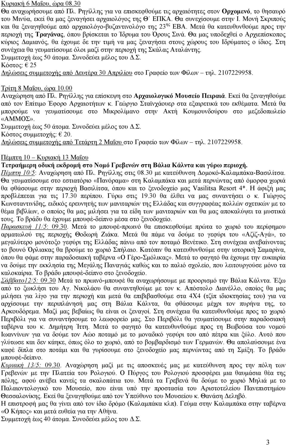Θα μας υποδεχθεί ο Αρχιεπίσκοπος κύριος Δαμιανός, θα έχουμε δε την τιμή να μας ξεναγήσει στους χώρους του Ιδρύματος ο ίδιος. Στη συνέχεια θα γευματίσουμε όλοι μαζί στην περιοχή της Σκάλας Αταλάντης.