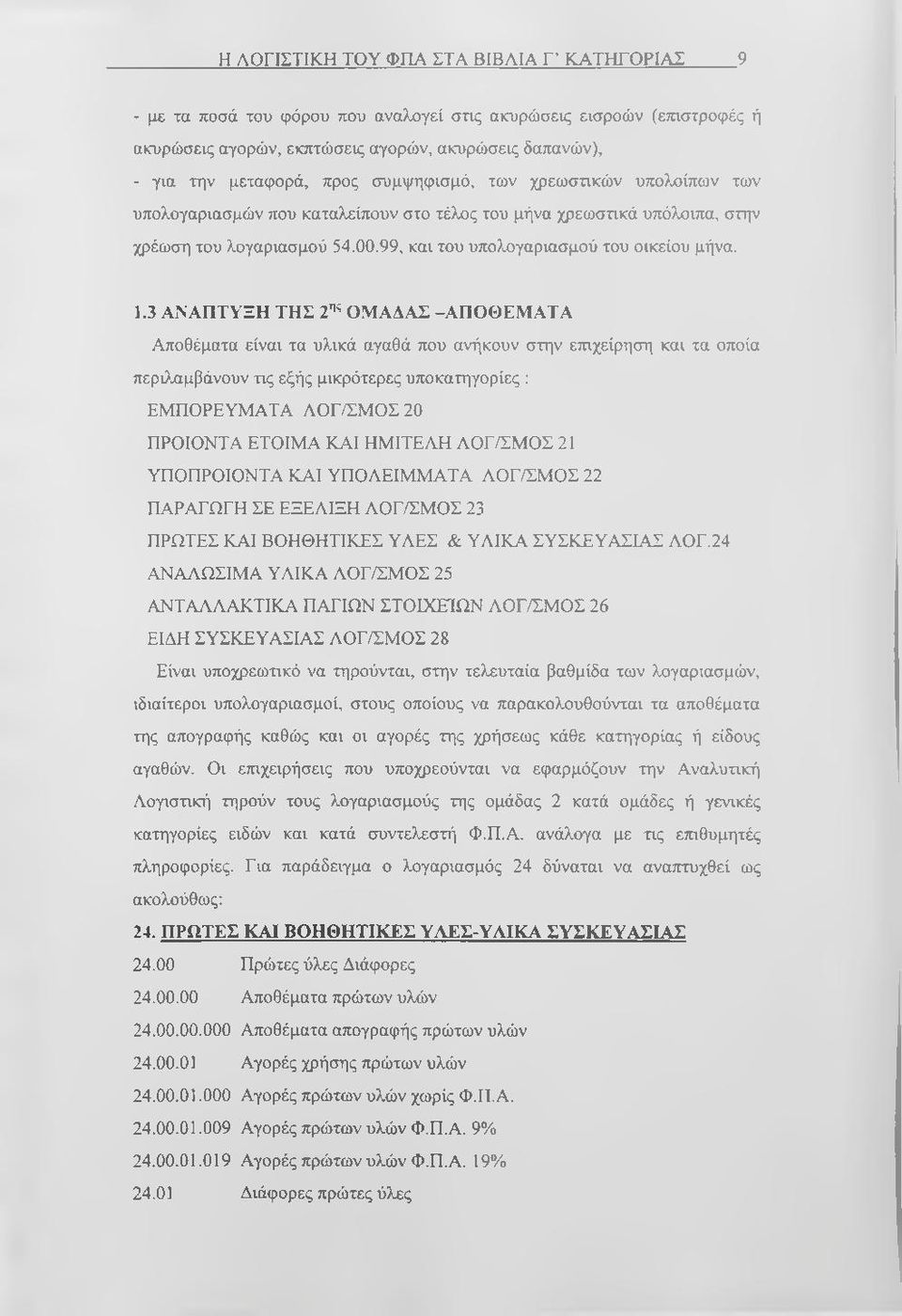 3 ΑΝΑΠΤΥΞΗ ΤΗΣ 2 ^ΟΜΑΔΑΣ -ΑΠΟΘΕΜΑΤΑ Αποθέματα είναι τα υλικά αγαθά που ανήκουν στην ετηχείρηση και τα οποία περιλαμβάνουν τις εξής μικρότερες υποκατηγορίες : ΕΜΠΟΡΕΥΜΑΤΑ ΛΟΓ/ΣΜΟΣ20 ΠΡΟΪΟΝΤΑ ΕΤΟΙΜΑ