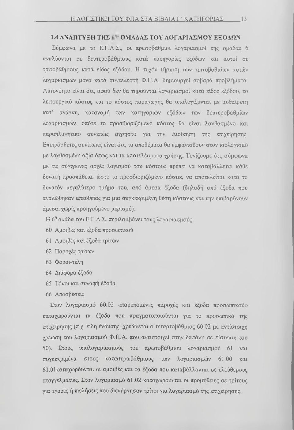 Αυτονόητο είναι ότι, αφού δεν θα τηρούνται λογαριασμοί κατά είδος εξόδου, το λειτουργικό κόστος και το κόστος παραγωγής θα υπολογίζονται με αυθαίρετη κατ ανάγκη, κατανομή των κατηγοριών εξόδων των