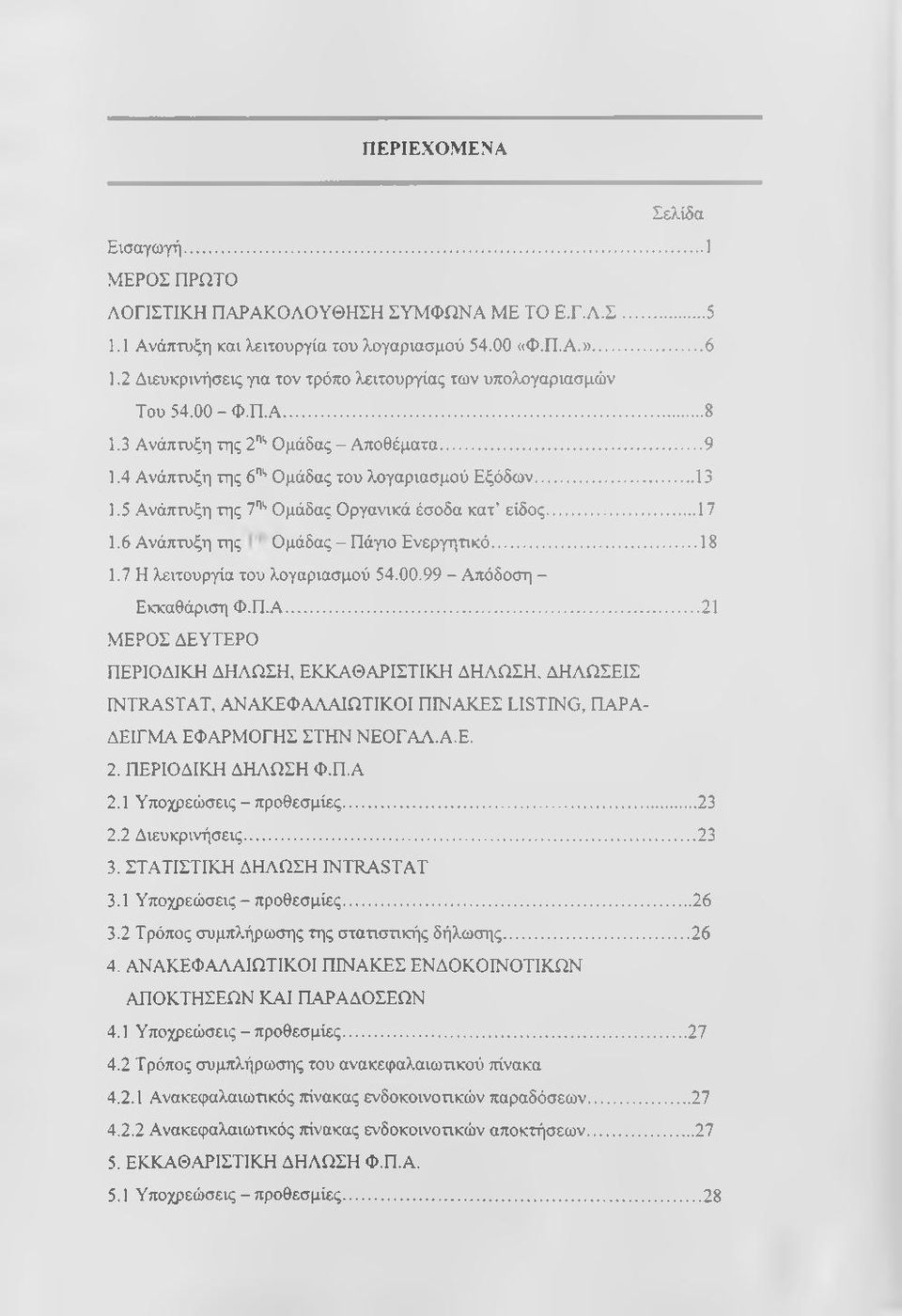 5 Ανάπτυξη της 7"'' Ομάδας Οργανικά έσοδα κατ είδος... 17 1.6 Ανάπτυξη της Ομάδας - Πάγιο Ενεργητικό...18 1.7 Η λειτουργία του λογαριασμού 54.00.99 - Απόδοση - Εκκαθάριση Φ.Π.Α...21 ΜΕΡΟΣ ΔΕΥΤΕΡΟ ΠΕΡΙΟΔΙΚΗ ΔΗΛΩΣΗ, ΕΚΚΑΘΑΡΙΣΤΙΚΗ ΔΗΛΩΣΗ, ΔΗΛΩΣΕΙΣ INTRASTAT, ΑΝΑΚΕΦΑΛΑΙΩΤΙΚΟΙ ΠΙΝΑΚΕΣ LISTING, ΠΑΡΑ ΔΕΙΓΜΑ ΕΦΑΡΜΟΓΗΣ ΣΤΗΝ ΝΕΟΓΑΛ.