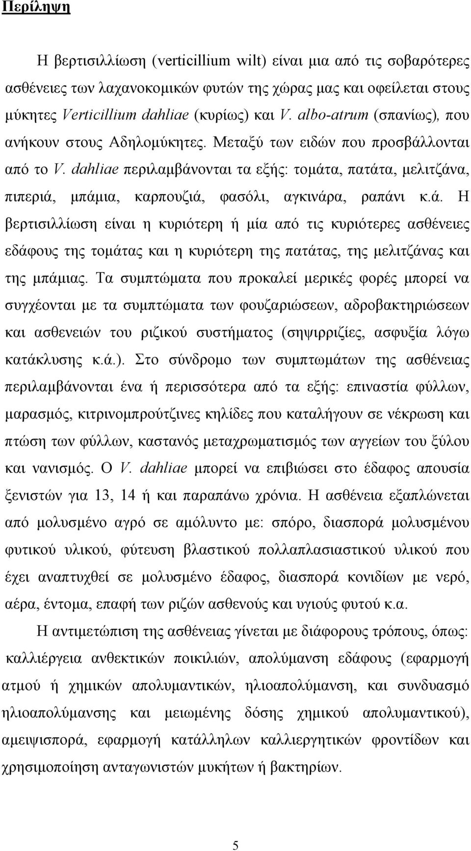 dahliae περιλαµβάνονται τα εξής: τοµάτα, πατάτα, µελιτζάνα, πιπεριά, µπάµια, καρπουζιά, φασόλι, αγκινάρα, ραπάνι κ.ά. Η βερτισιλλίωση είναι η κυριότερη ή µία από τις κυριότερες ασθένειες εδάφους της τοµάτας και η κυριότερη της πατάτας, της µελιτζάνας και της µπάµιας.