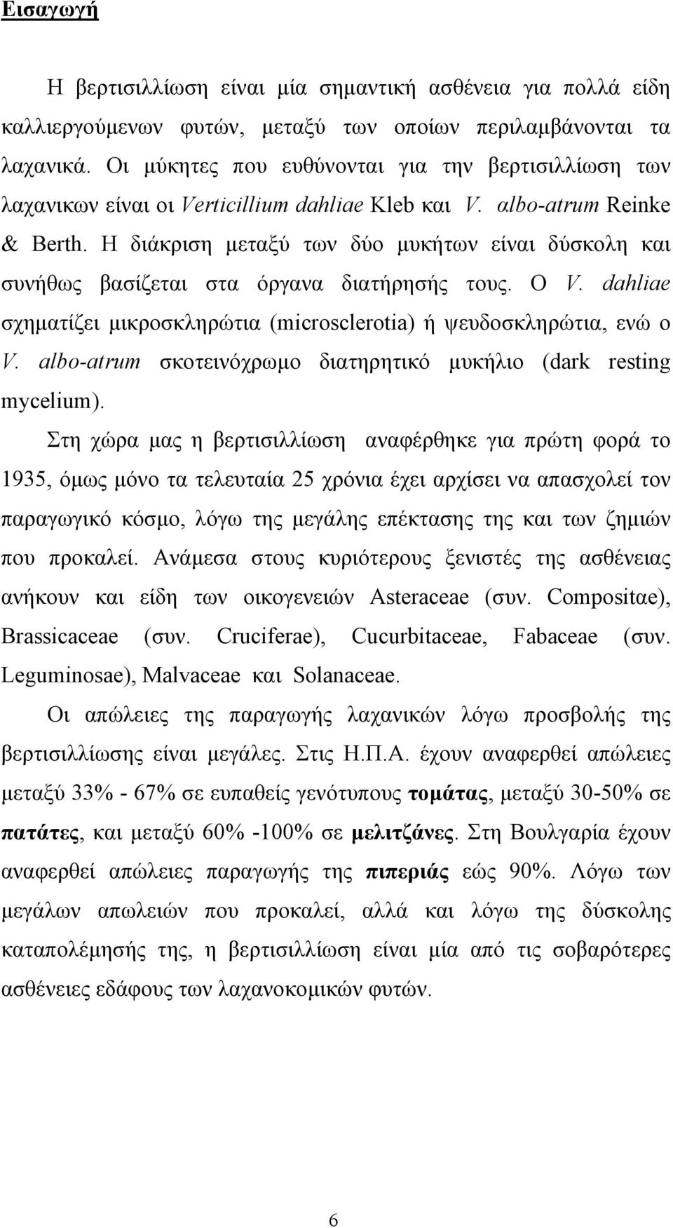 Η διάκριση µεταξύ των δύο µυκήτων είναι δύσκολη και συνήθως βασίζεται στα όργανα διατήρησής τους. Ο V. dahliae σχηµατίζει µικροσκληρώτια (microsclerotia) ή ψευδοσκληρώτια, ενώ ο V.