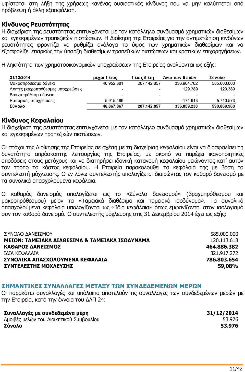 Η Διοίκηση της Εταιρείας για την αντιμετώπιση κινδύνων ρευστότητας φροντίζει να ρυθμίζει ανάλογα το ύψος των χρηματικών διαθεσίμων και να εξασφαλίζει επαρκώς την ύπαρξη διαθεσίμων τραπεζικών