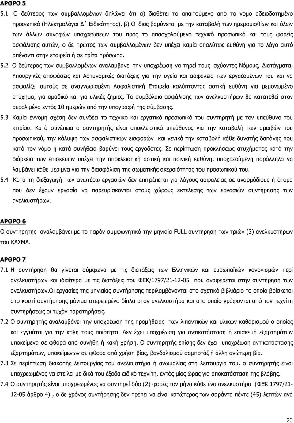 άλλων συναφών υποχρεώσεών του προς το απασχολούµενο τεχνικό προσωπικό και τους φορείς ασφάλισης αυτών, ο δε πρώτος των συµβαλλοµένων δεν υπέχει καµία απολύτως ευθύνη για το λόγο αυτό απέναντι στην