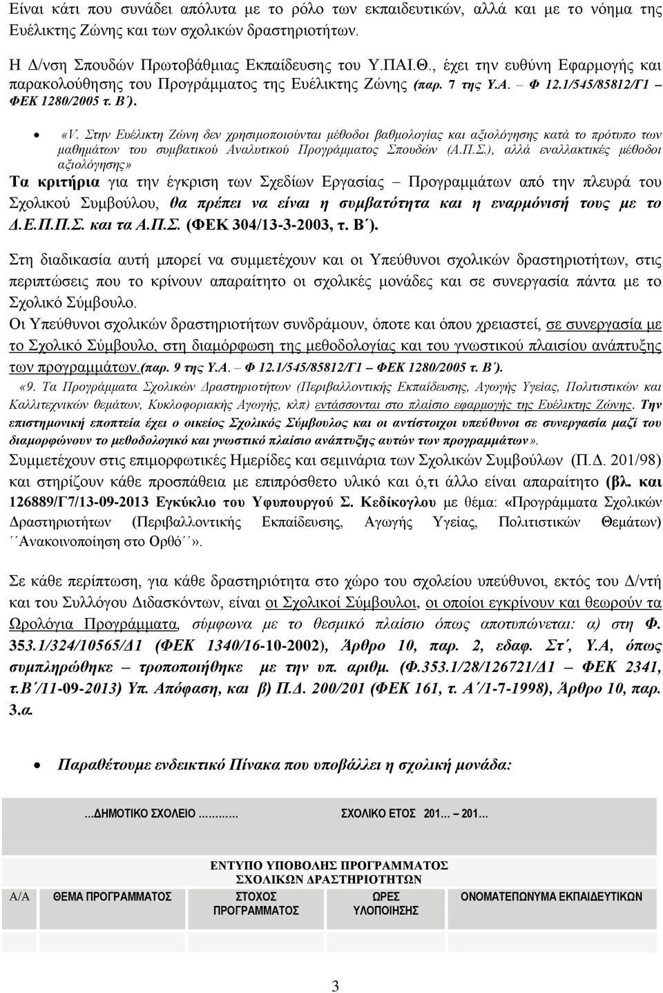 Στην Ευέλικτη Ζώνη δεν χρησιμοποιούνται μέθοδοι βαθμολογίας και αξιολόγησης κατά το πρότυπο των μαθημάτων του συμβατικού Αναλυτικού Προγράμματος Σπουδών (Α.Π.Σ.), αλλά εναλλακτικές μέθοδοι