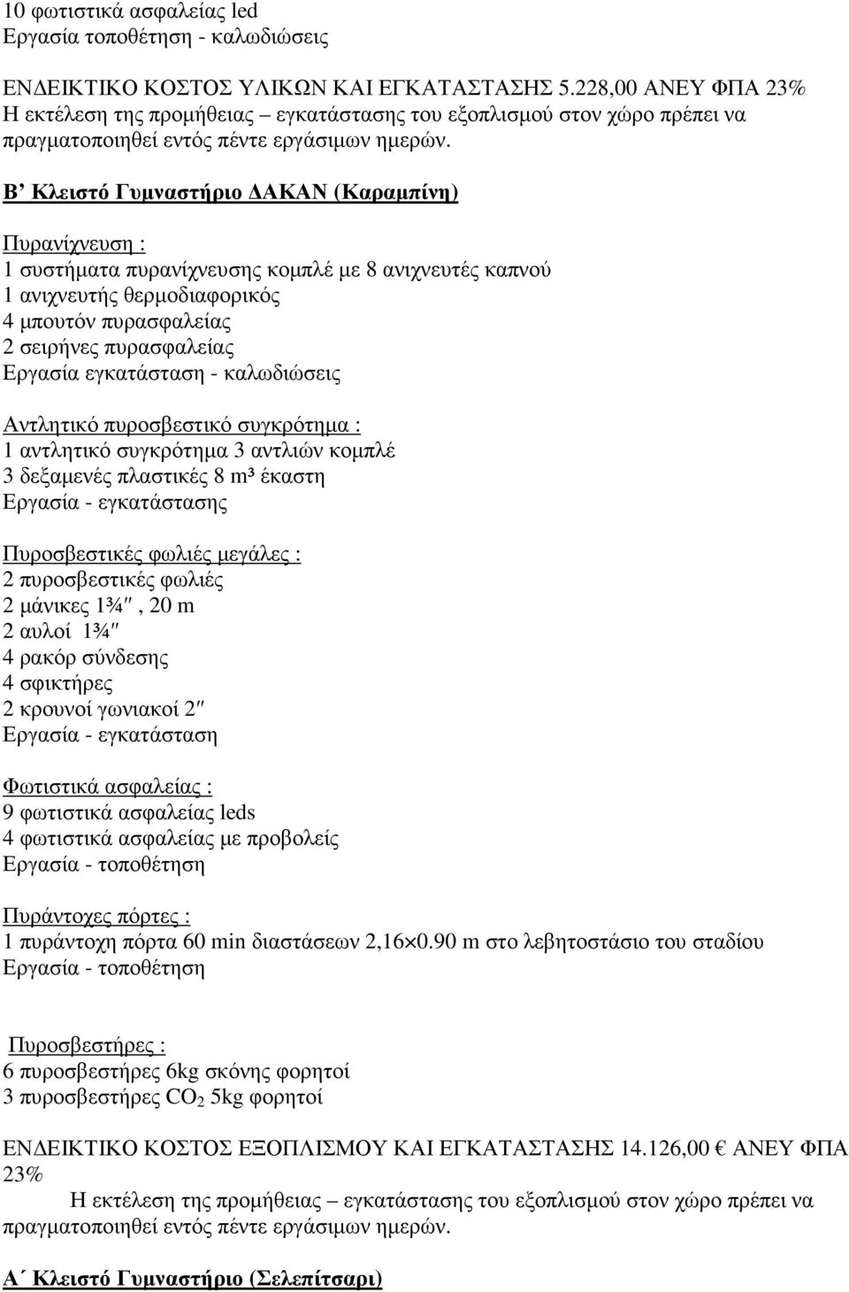 Β Κλειστό Γυµναστήριο ΑΚΑΝ (Καραµπίνη) Πυρανίχνευση : συστήµατα πυρανίχνευσης κοµπλέ µε 8 ανιχνευτές καπνού ανιχνευτής θερµοδιαφορικός 4 µπουτόν πυρασφαλείας 2 σειρήνες πυρασφαλείας Εργασία