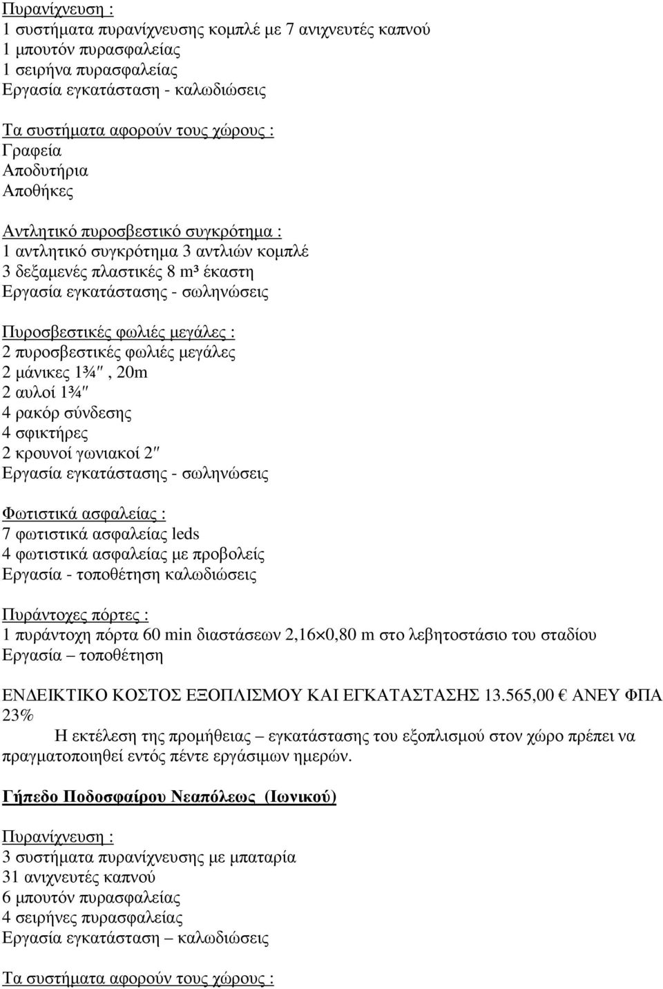 φωλιές µεγάλες 2 µάνικες ¾, 20m 2 αυλοί ¾ 4 ρακόρ σύνδεσης 4 σφικτήρες 2 κρουνοί γωνιακοί 2 Εργασία εγκατάστασης - σωληνώσεις Φωτιστικά ασφαλείας : 7 φωτιστικά ασφαλείας leds 4 φωτιστικά ασφαλείας µε