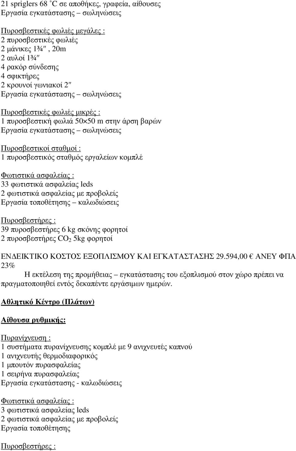 εργαλείων κοµπλέ Φωτιστικά ασφαλείας : 33 φωτιστικά ασφαλείας leds 2 φωτιστικά ασφαλείας µε προβολείς Εργασία τοποθέτησης καλωδιώσεις Πυροσβεστήρες : 39 πυροσβεστήρες 6 kg σκόνης φορητοί 2