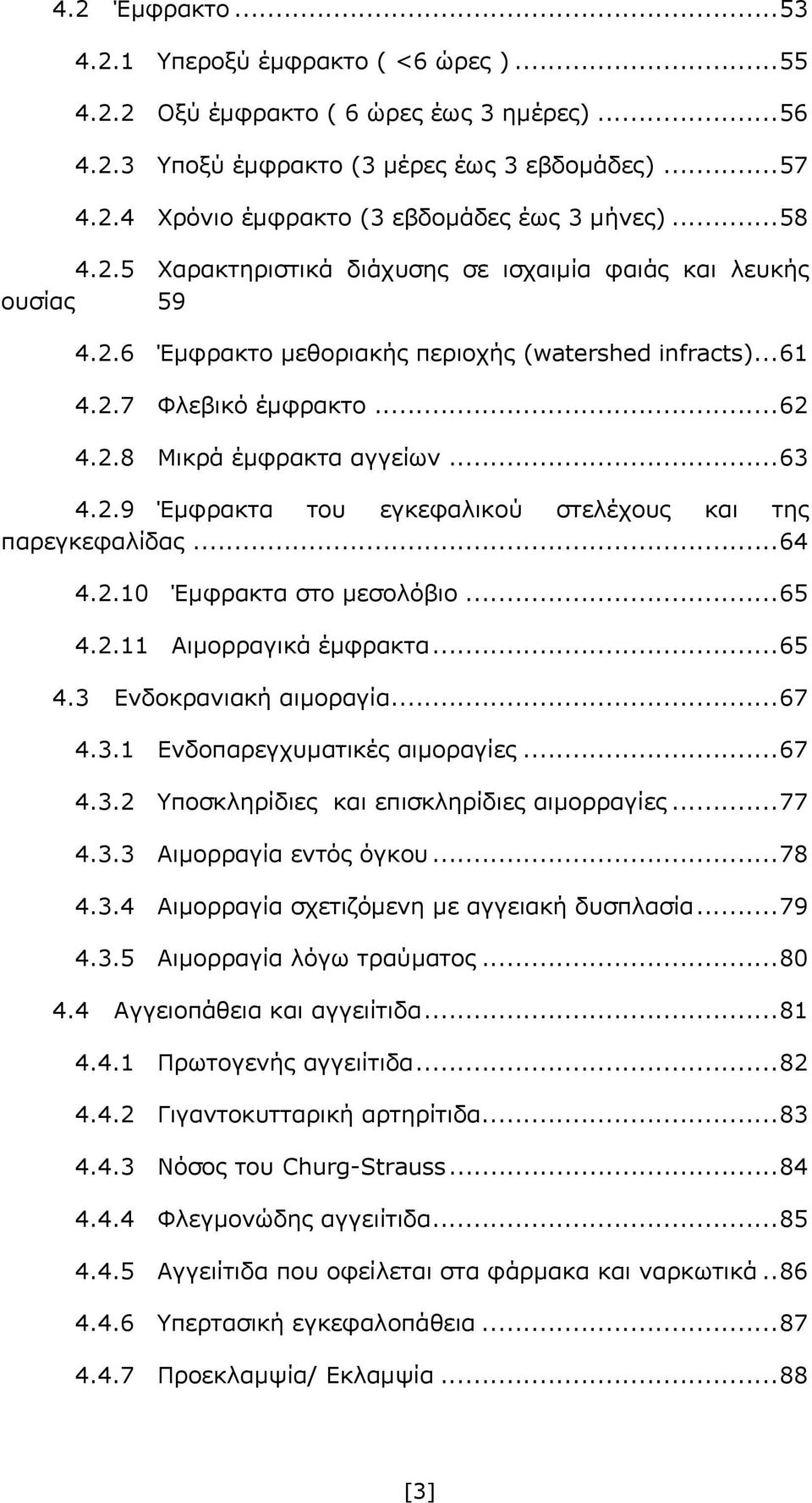 .. 63 4.2.9 Έμφρακτα του εγκεφαλικού στελέχους και της παρεγκεφαλίδας... 64 4.2.10 Έμφρακτα στο μεσολόβιο... 65 4.2.11 Αιμορραγικά έμφρακτα... 65 4.3 Ενδοκρανιακή αιμοραγία... 67 4.3.1 Ενδοπαρεγχυματικές αιμοραγίες.