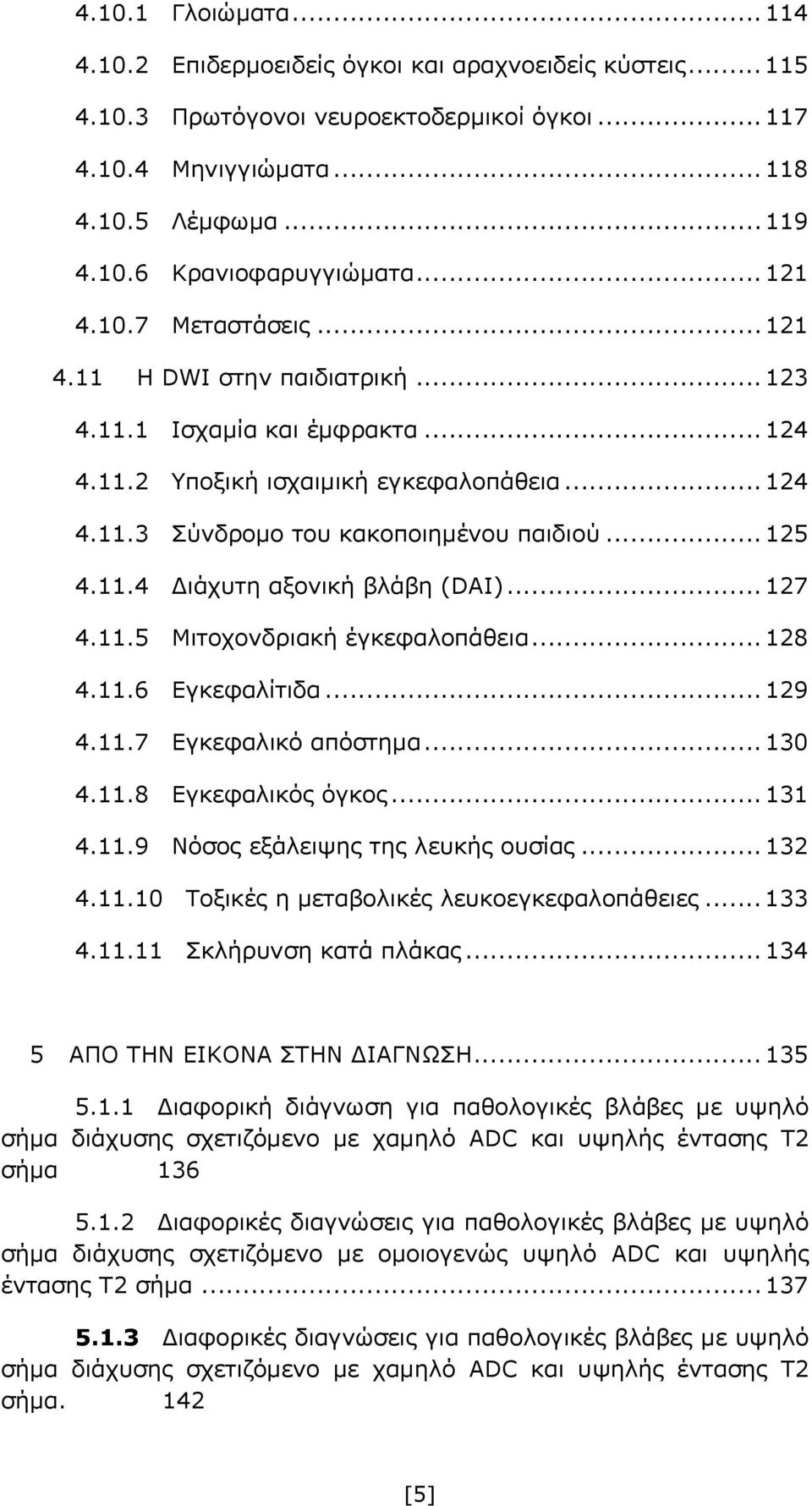 11.4 ιάχυτη αξονική βλάβη (DAI)... 127 4.11.5 Μιτοχονδριακή έγκεφαλοπάθεια... 128 4.11.6 Εγκεφαλίτιδα... 129 4.11.7 Εγκεφαλικό απόστημα... 130 4.11.8 Εγκεφαλικός όγκος... 131 4.11.9 Νόσος εξάλειψης της λευκής ουσίας.