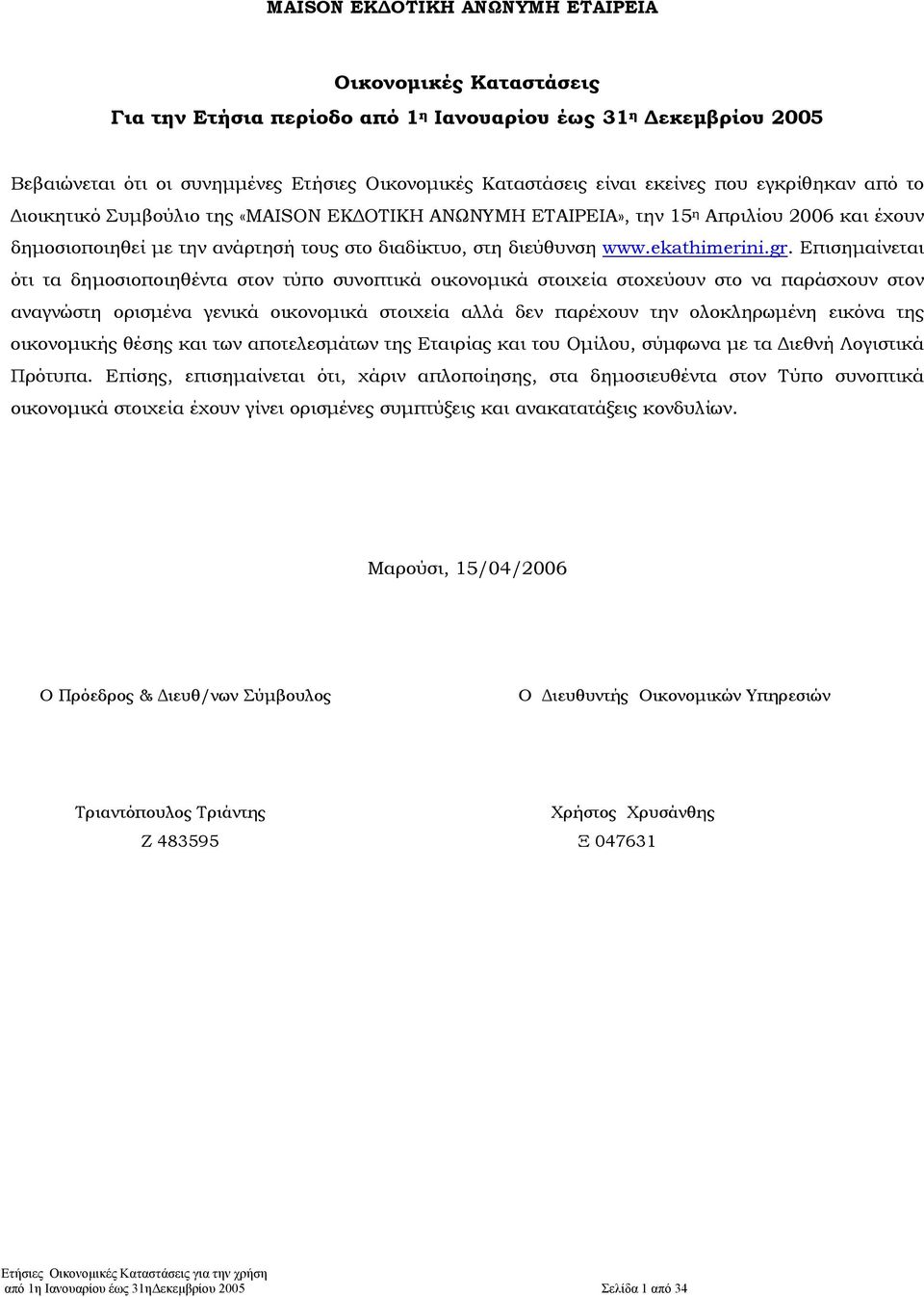 Επισηµαίνεται ότι τα δηµοσιοποιηθέντα στον τύπο συνοπτικά οικονοµικά στοιχεία στοχεύουν στο να παράσχουν στον αναγνώστη ορισµένα γενικά οικονοµικά στοιχεία αλλά δεν παρέχουν την ολοκληρωµένη εικόνα