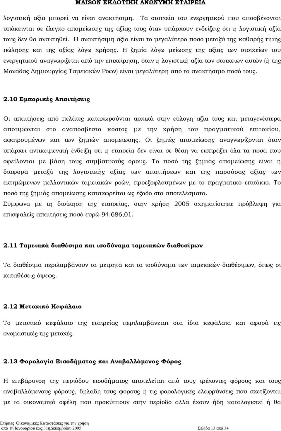 Η ανακτήσιµη αξία είναι το µεγαλύτερο ποσό µεταξύ της καθαρής τιµής πώλησης και της αξίας λόγω χρήσης.