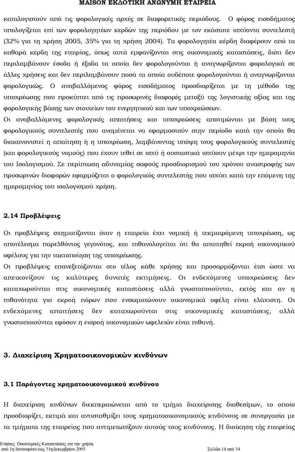 Τα φορολογητέα κέρδη διαφέρουν από τα καθαρά κέρδη της εταιρίας, όπως αυτά εµφανίζονται στις οικονοµικές καταστάσεις, διότι δεν περιλαµβάνουν έσοδα ή έξοδα τα οποία δεν φορολογούνται ή αναγνωρίζονται