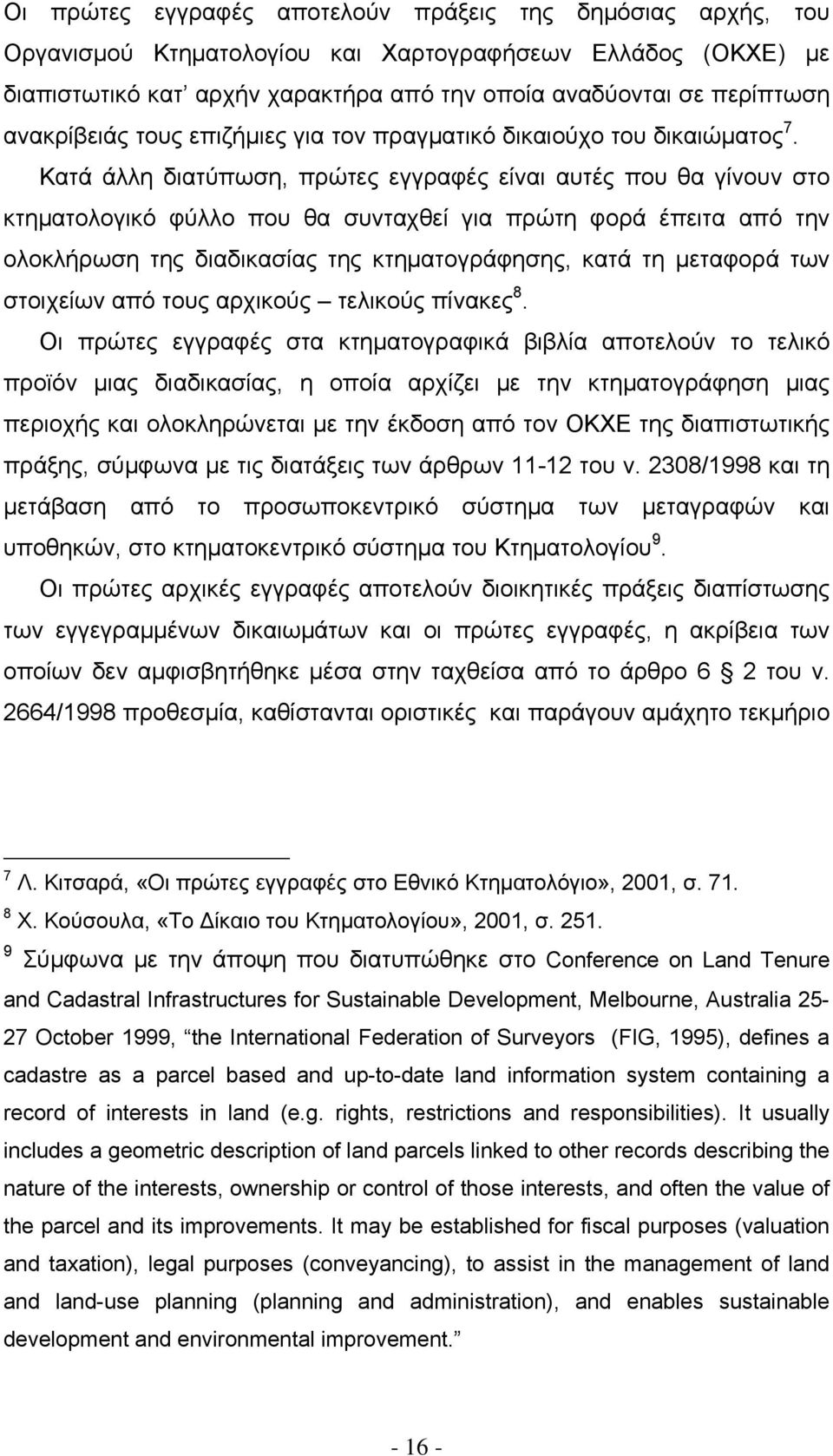 Κατά άλλη διατύπωση, πρώτες εγγραφές είναι αυτές που θα γίνουν στο κτηματολογικό φύλλο που θα συνταχθεί για πρώτη φορά έπειτα από την ολοκλήρωση της διαδικασίας της κτηματογράφησης, κατά τη μεταφορά