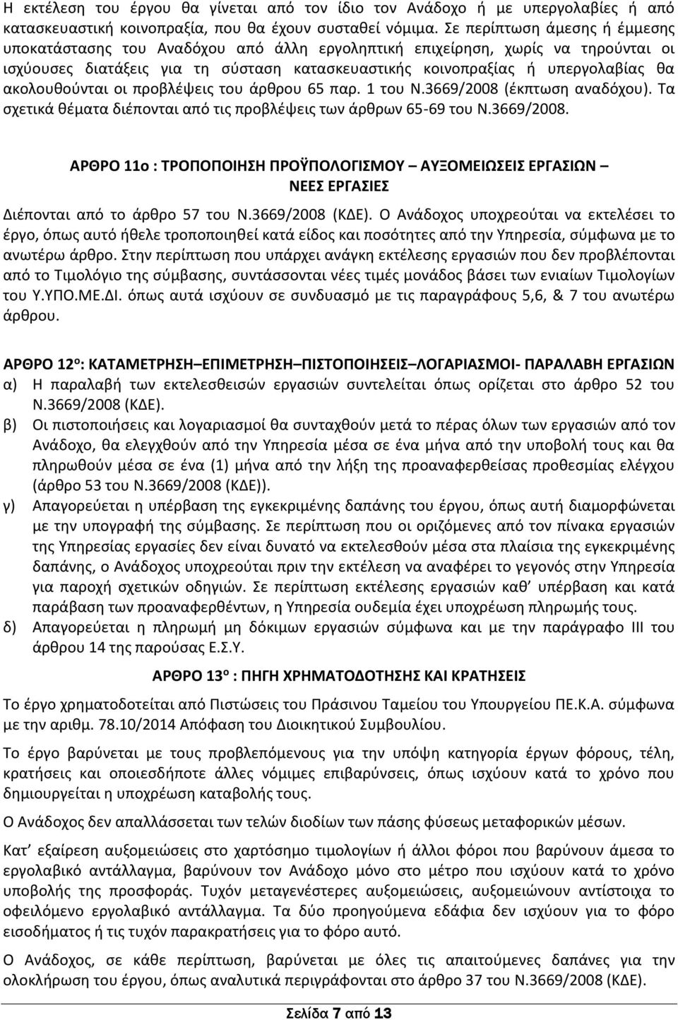 ακολουθούνται οι προβλέψεις του άρθρου 65 παρ. 1 του Ν.3669/2008 (έκπτωση αναδόχου). Τα σχετικά θέματα διέπονται από τις προβλέψεις των άρθρων 65-69 του Ν.3669/2008. ΑΡΘΡΟ 11ο : ΤΡΟΠΟΠΟΙΗΣΗ ΠΡΟΫΠΟΛΟΓΙΣΜΟΥ ΑΥΞΟΜΕΙΩΣΕΙΣ ΕΡΓΑΣΙΩΝ ΝΕΕΣ ΕΡΓΑΣΙΕΣ Διέπονται από το άρθρο 57 του Ν.