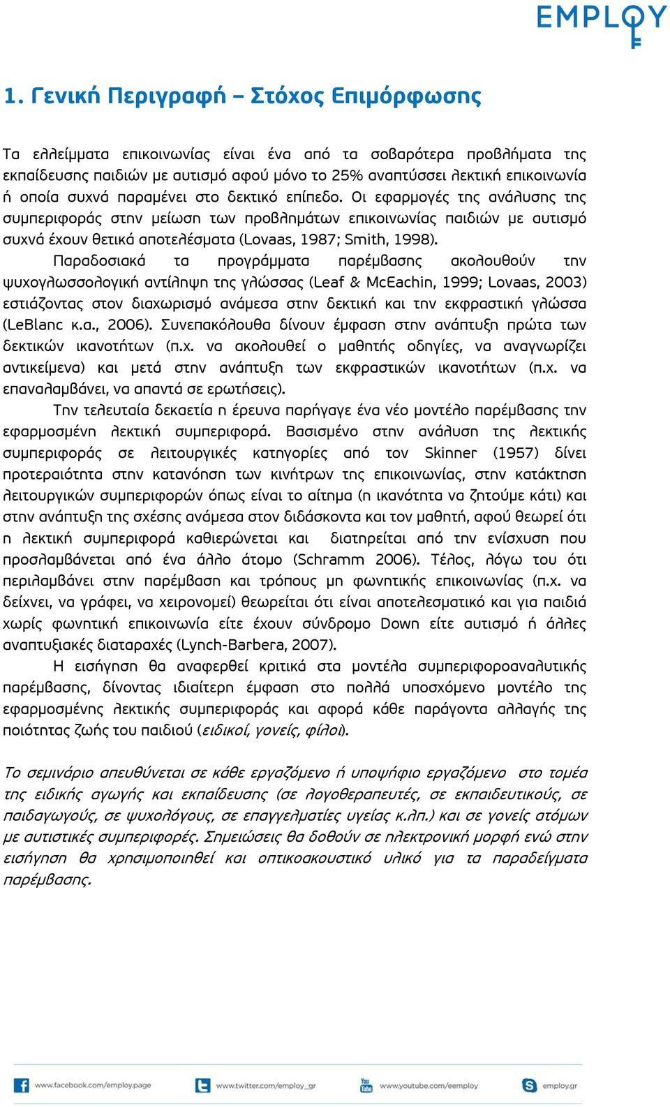 Παραδοσιακά τα προγράμματα παρέμβασης ακολουθούν την ψυχογλωσσολογική αντίληψη της γλώσσας (Leaf & McEachin, 1999; Lovaas, 2003) εστιάζοντας στον διαχωρισμό ανάμεσα στην δεκτική και την εκφραστική