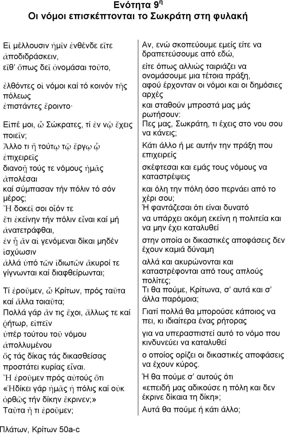 καί μή ἀνατετράφθαι, ἐν ᾗ ἄν αἱ γενόμεναι δίκαι μηδέν ἰσχύωσιν ἀλλά ὑπό τῶν ἰδιωτῶν ἄκυροί τε γίγνωνται καί διαφθείρωνται; Τί ἐροῦμεν, ὦ Κρίτων, πρός ταῦτα καί ἄλλα τοιαῦτα; Πολλά γάρ ἄν τις ἔχοι,