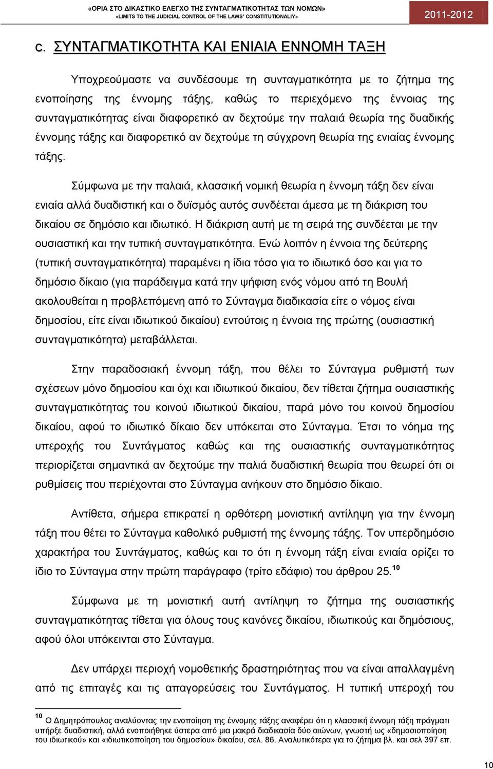 Σύμφωνα με την παλαιά, κλασσική νομική θεωρία η έννομη τάξη δεν είναι ενιαία αλλά δυαδιστική και ο δυϊσμός αυτός συνδέεται άμεσα με τη διάκριση του δικαίου σε δημόσιο και ιδιωτικό.