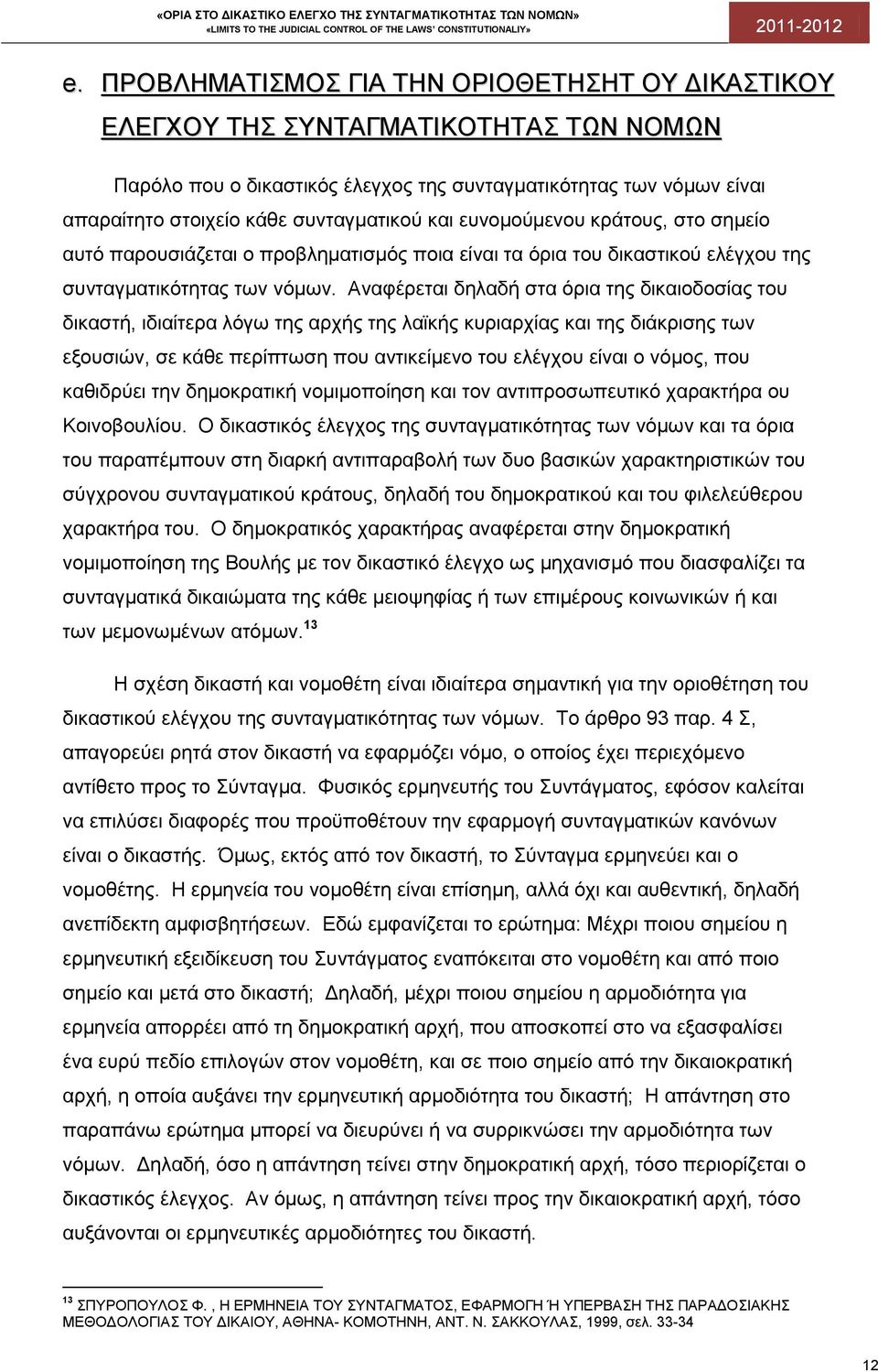 Αναφέρεται δηλαδή στα όρια της δικαιοδοσίας του δικαστή, ιδιαίτερα λόγω της αρχής της λαϊκής κυριαρχίας και της διάκρισης των εξουσιών, σε κάθε περίπτωση που αντικείμενο του ελέγχου είναι ο νόμος,