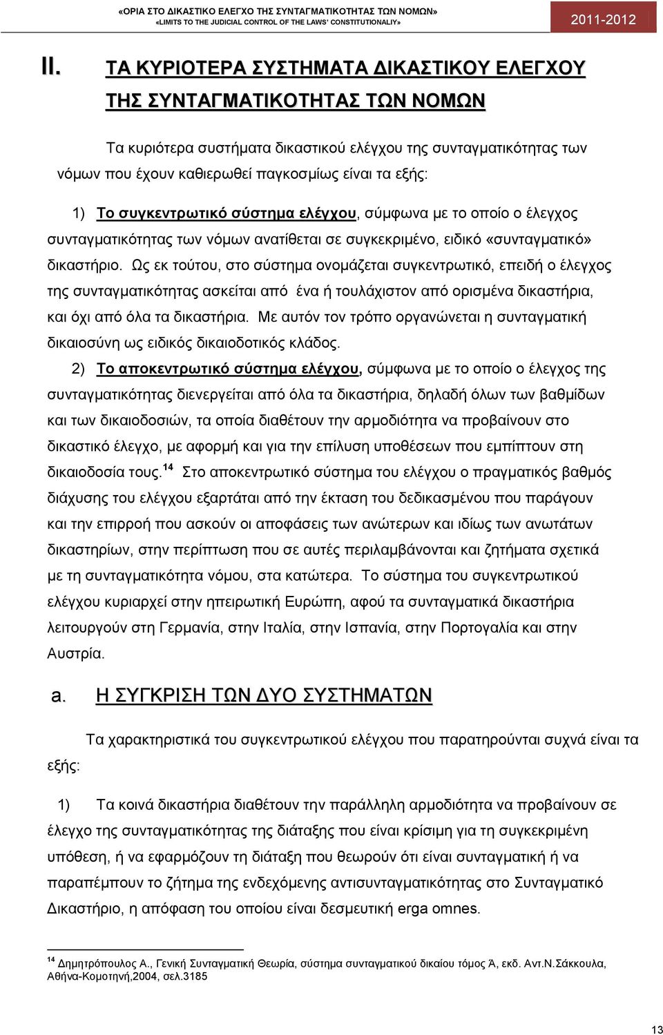 Ως εκ τούτου, στο σύστημα ονομάζεται συγκεντρωτικό, επειδή ο έλεγχος της συνταγματικότητας ασκείται από ένα ή τουλάχιστον από ορισμένα δικαστήρια, και όχι από όλα τα δικαστήρια.