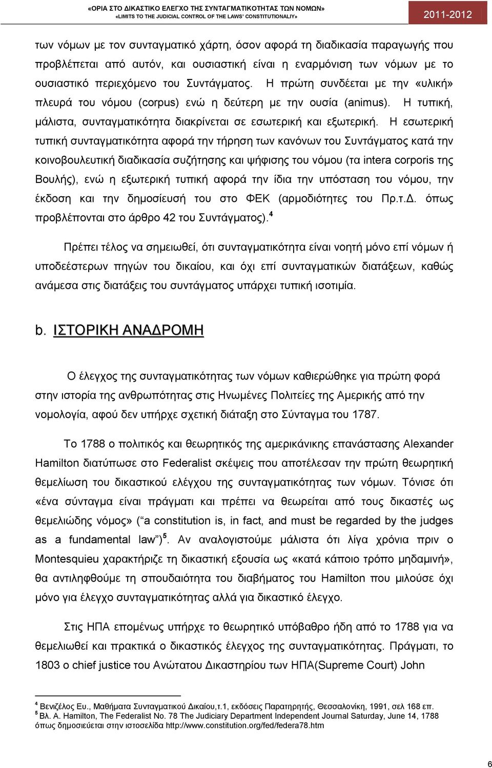 Η εσωτερική τυπική συνταγματικότητα αφορά την τήρηση των κανόνων του Συντάγματος κατά την κοινοβουλευτική διαδικασία συζήτησης και ψήφισης του νόμου (τα intera corporis της Βουλής), ενώ η εξωτερική