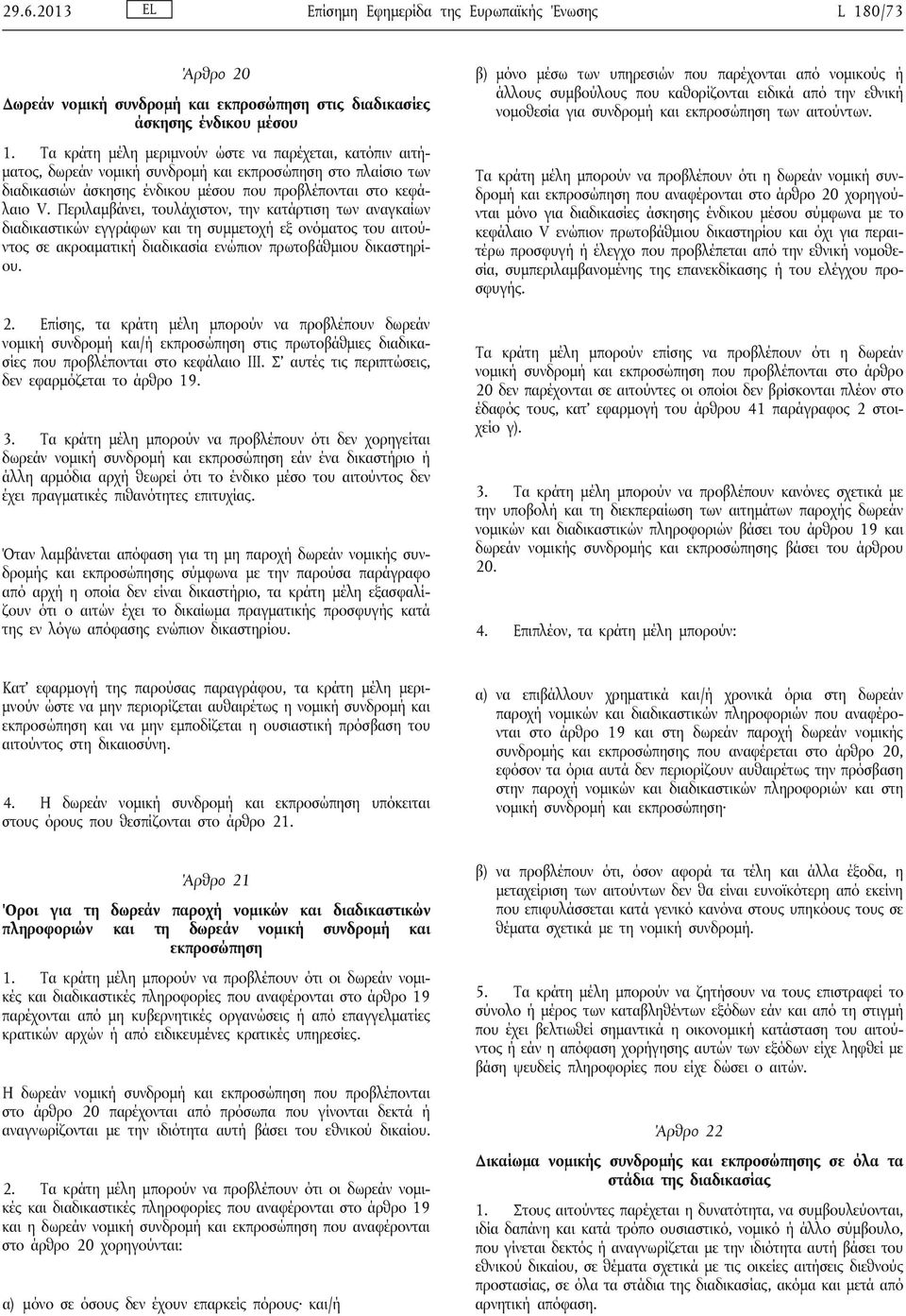 Περιλαμβάνει, τουλάχιστον, την κατάρτιση των αναγκαίων διαδικαστικών εγγράφων και τη συμμετοχή εξ ονόματος του αιτούντος σε ακροαματική διαδικασία ενώπιον πρωτοβάθμιου δικαστηρίου. 2.